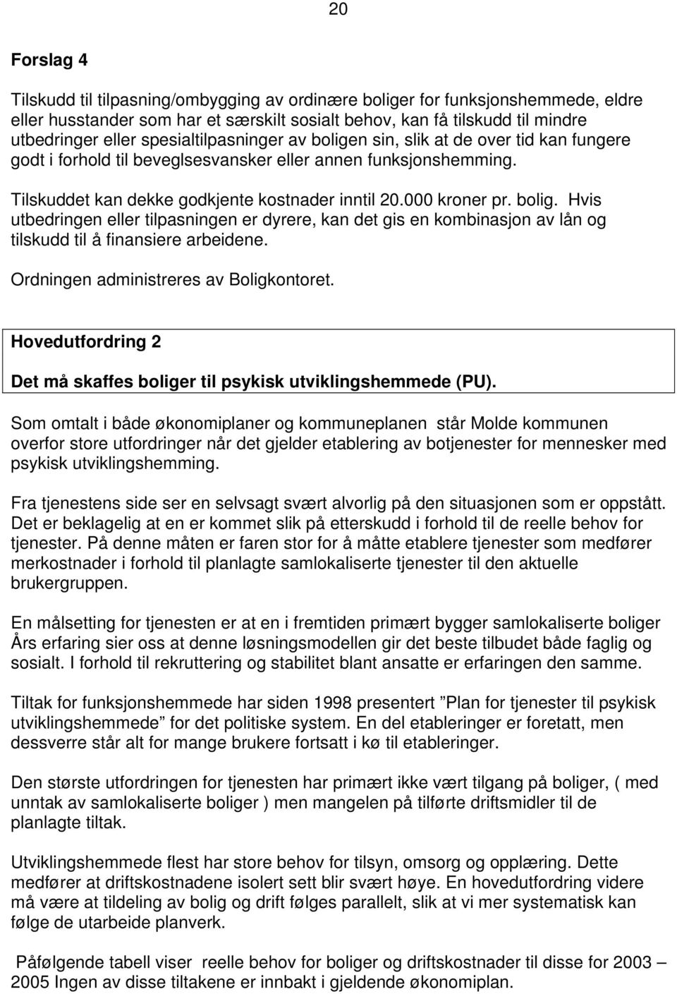 bolig. Hvis utbedringen eller tilpasningen er dyrere, kan det gis en kombinasjon av lån og tilskudd til å finansiere arbeidene. Ordningen administreres av Boligkontoret.