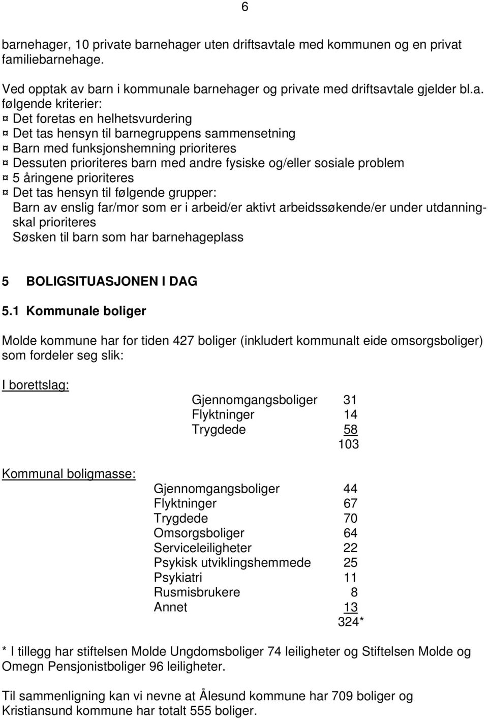 åringene prioriteres Det tas hensyn til følgende grupper: Barn av enslig far/mor som er i arbeid/er aktivt arbeidssøkende/er under utdanningskal prioriteres Søsken til barn som har barnehageplass 5