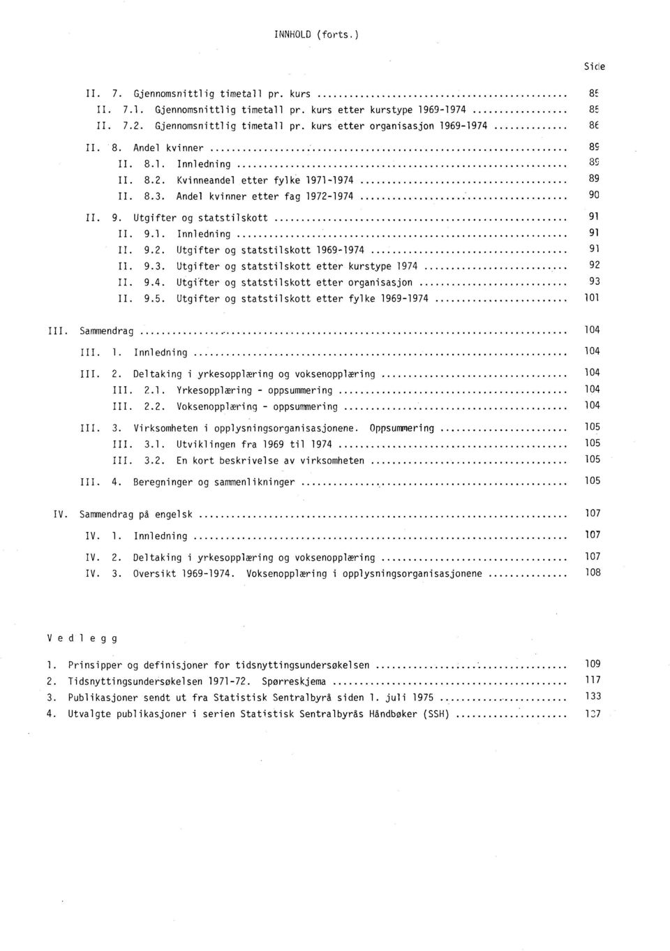 9.3. Utgifter og statstilskott etter kurstype 1974 92 II. 9.4. Utgifter og statstilskott etter organisasjon 93 II. 9.5. Utgifter og statstilskott etter fylke 1969-1974 101 III. Sammendrag 104 III. 1. Innledning 104 III.