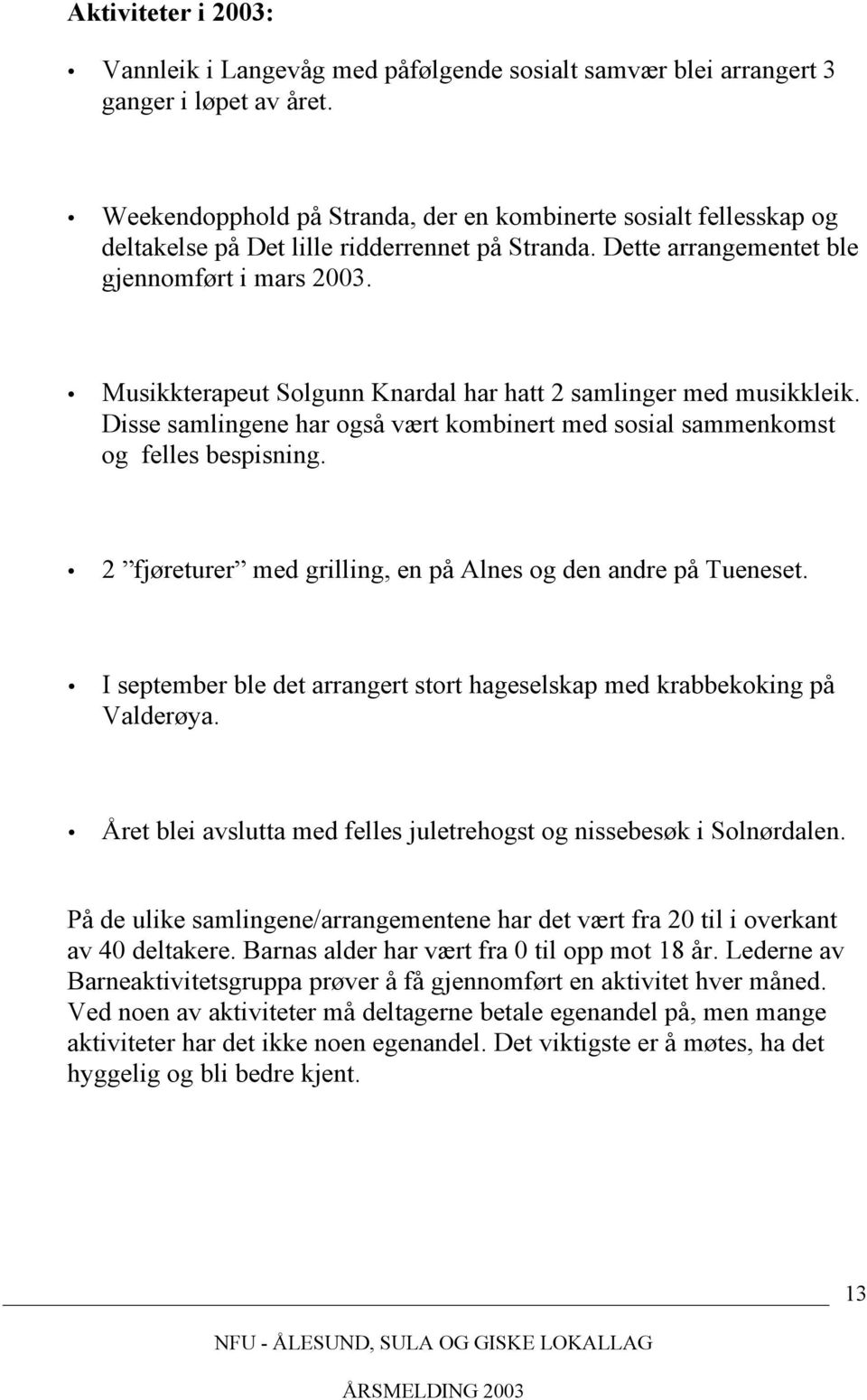 Musikkterapeut Solgunn Knardal har hatt 2 samlinger med musikkleik. Disse samlingene har også vært kombinert med sosial sammenkomst og felles bespisning.