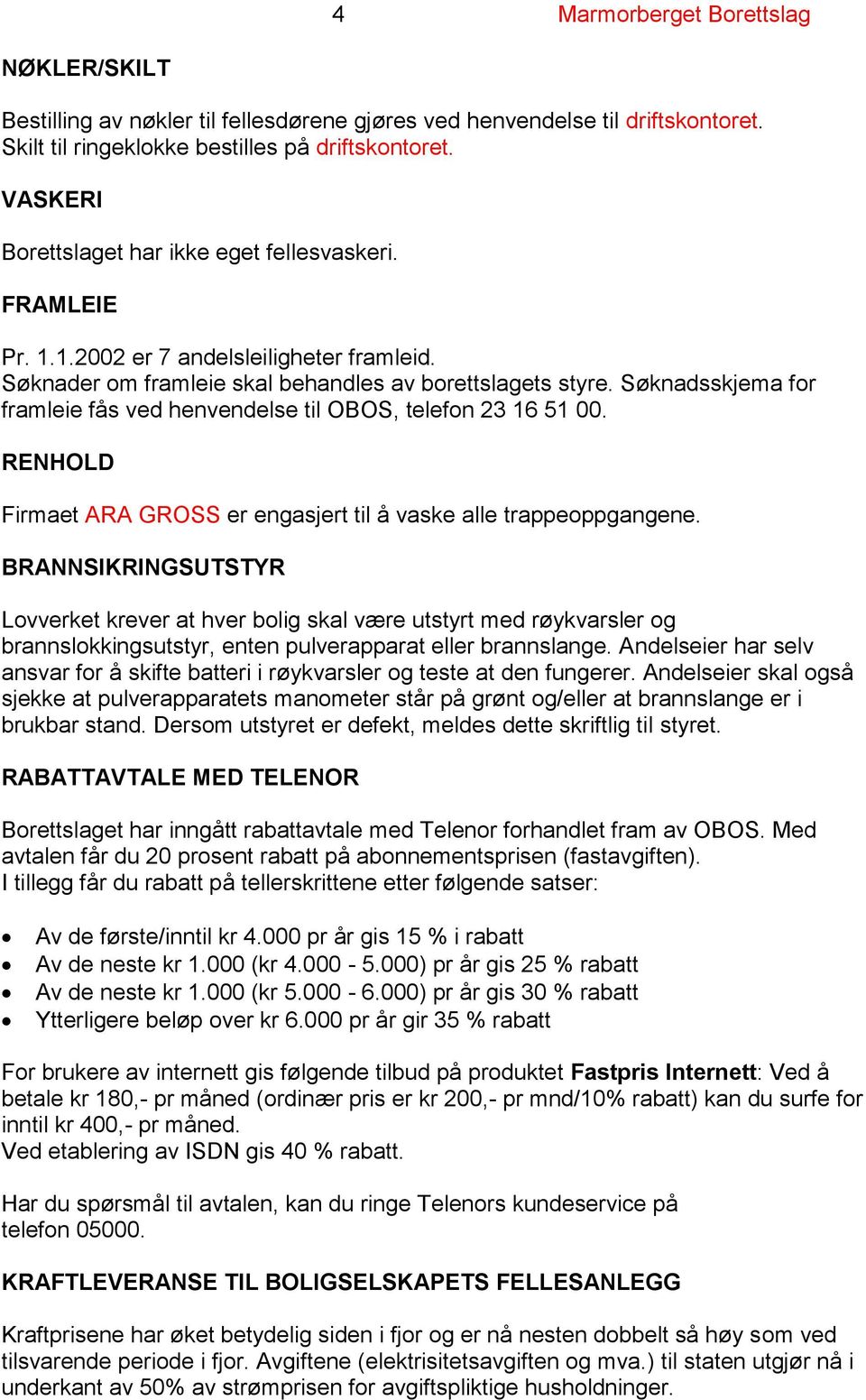 Søknadsskjema for framleie fås ved henvendelse til OBOS, telefon 23 16 51 00. RENHOLD Firmaet ARA GROSS er engasjert til å vaske alle trappeoppgangene.