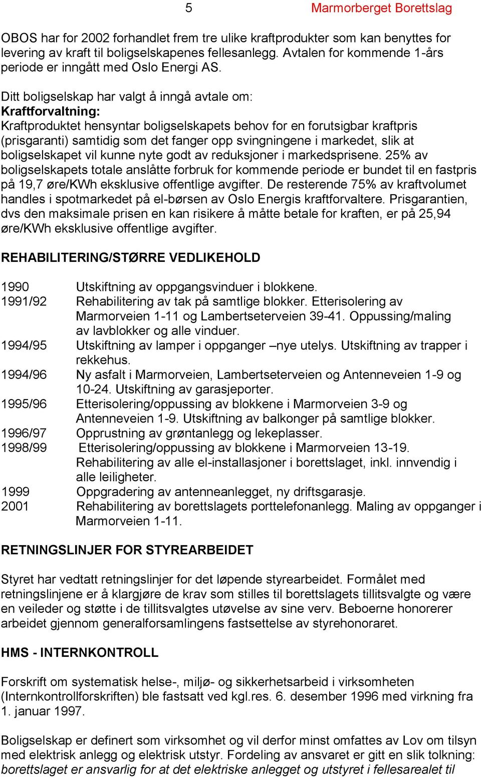 Ditt boligselskap har valgt å inngå avtale om: Kraftforvaltning: Kraftproduktet hensyntar boligselskapets behov for en forutsigbar kraftpris (prisgaranti) samtidig som det fanger opp svingningene i