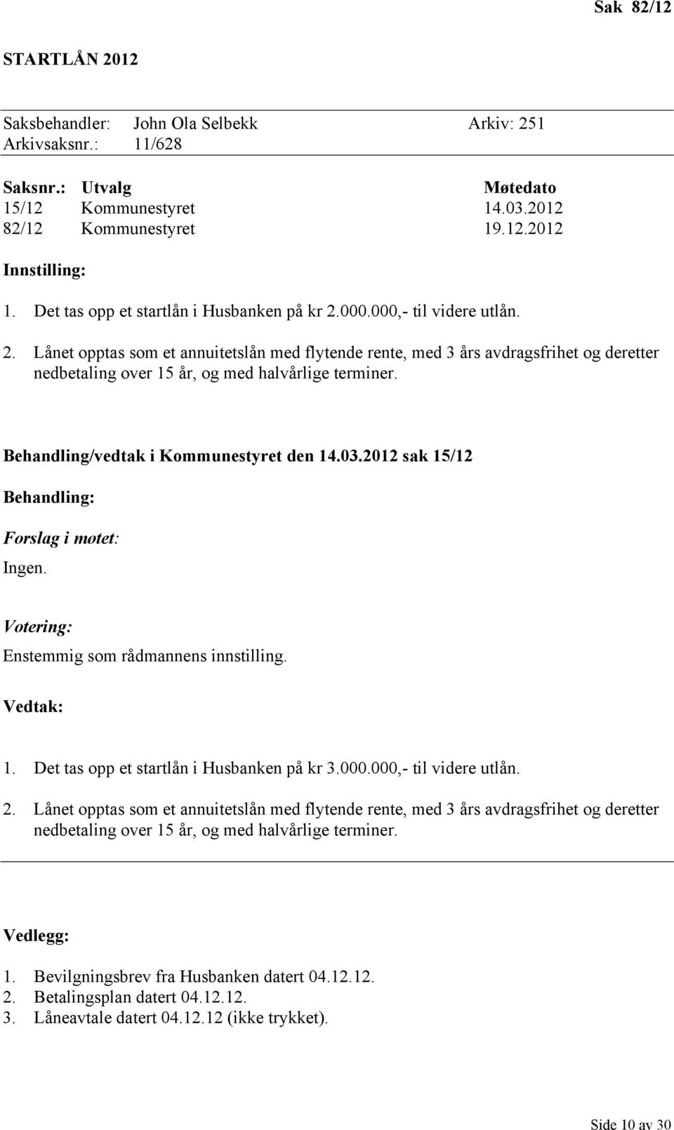 Behandling/vedtak i Kommunestyret den 14.03.2012 sak 15/12 Behandling: Forslag i møtet: Ingen. Votering: Enstemmig som rådmannens innstilling. Vedtak: 1. Det tas opp et startlån i Husbanken på kr 3.