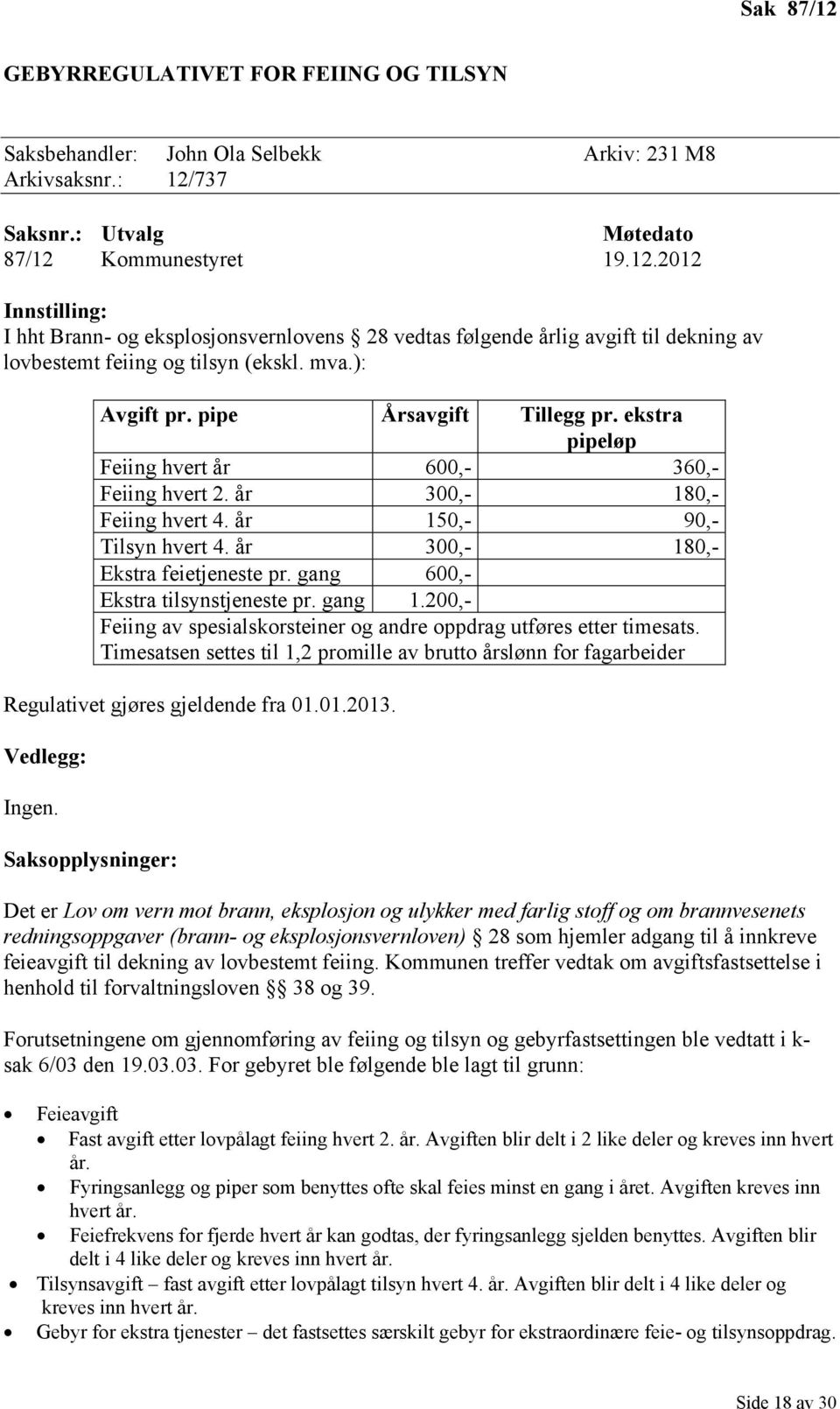 år 300,- 180,- Ekstra feietjeneste pr. gang 600,- Ekstra tilsynstjeneste pr. gang 1.200,- Feiing av spesialskorsteiner og andre oppdrag utføres etter timesats.