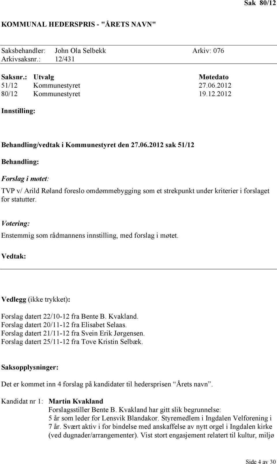 Votering: Enstemmig som rådmannens innstilling, med forslag i møtet. Vedtak: Vedlegg (ikke trykket): Forslag datert 22/10-12 fra Bente B. Kvakland. Forslag datert 20/11-12 fra Elisabet Selaas.