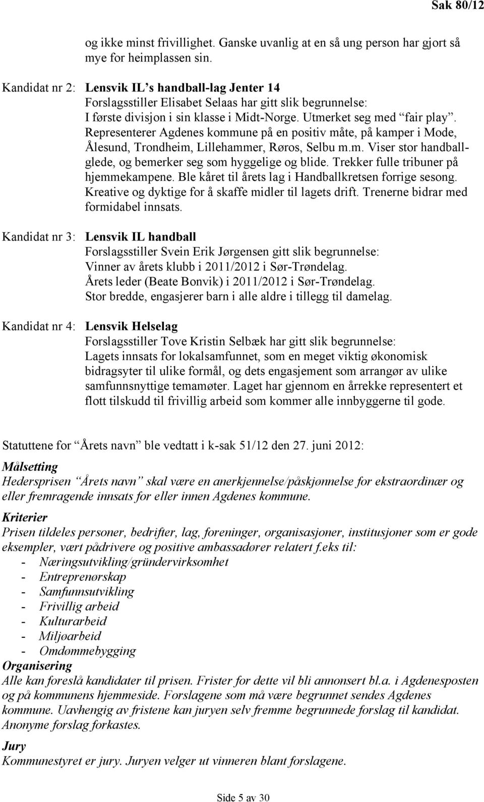 Representerer Agdenes kommune på en positiv måte, på kamper i Mode, Ålesund, Trondheim, Lillehammer, Røros, Selbu m.m. Viser stor handballglede, og bemerker seg som hyggelige og blide.