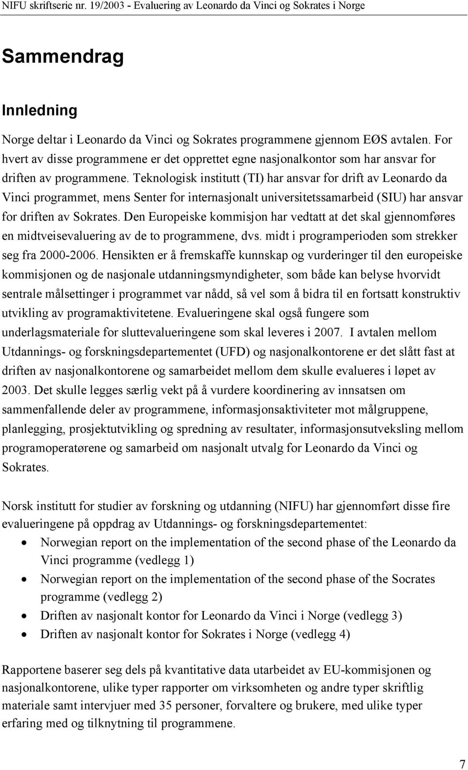 Teknologisk institutt (TI) har ansvar for drift av Leonardo da Vinci programmet, mens Senter for internasjonalt universitetssamarbeid (SIU) har ansvar for driften av Sokrates.