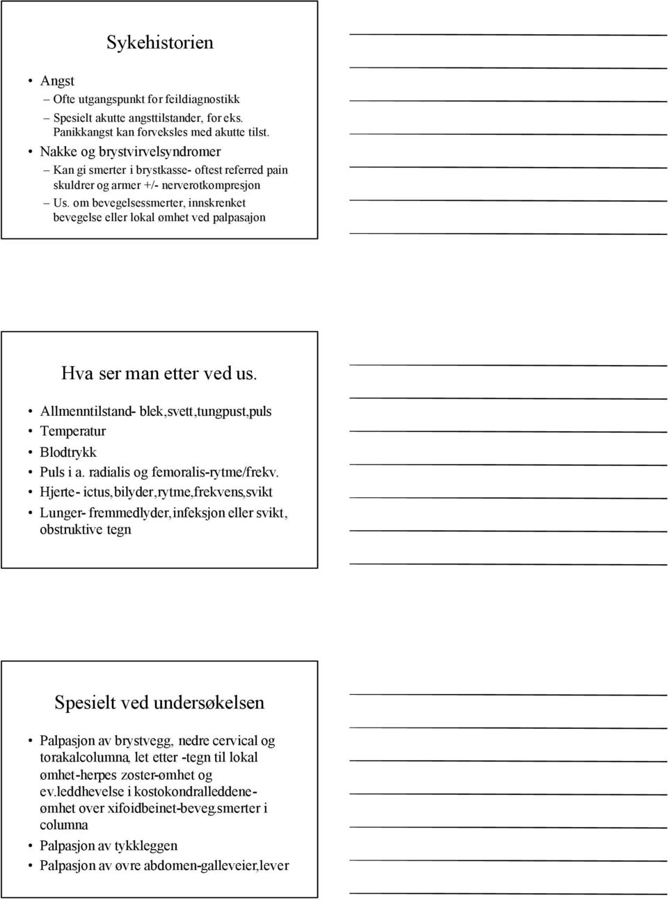 om bevegelsessmerter, innskrenket bevegelse eller lokal ømhet ved palpasajon Hva ser man etter ved us. Allmenntilstand- blek,svett,tungpust,puls Temperatur Blodtrykk Puls i a.
