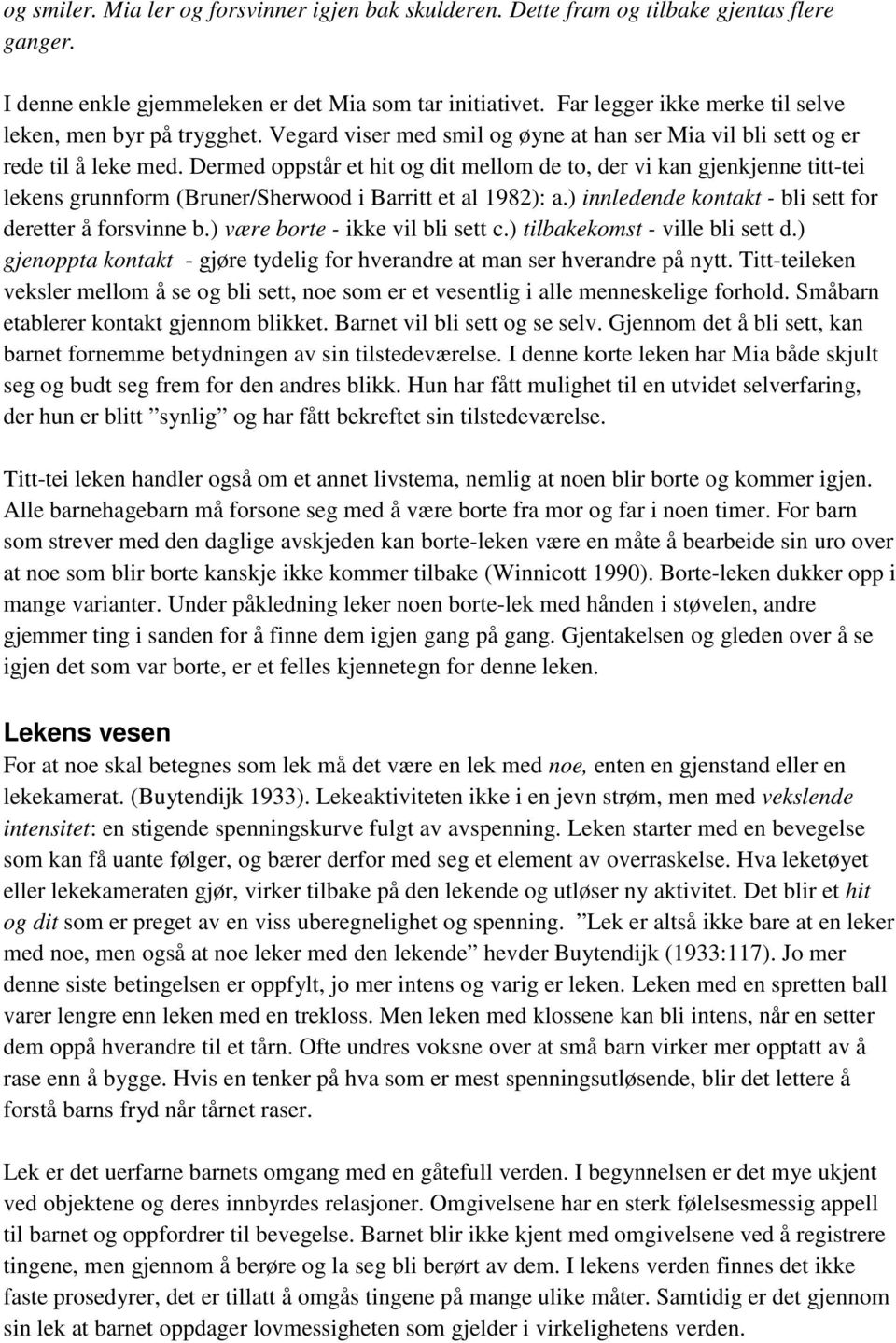 Dermed oppstår et hit og dit mellom de to, der vi kan gjenkjenne titt-tei lekens grunnform (Bruner/Sherwood i Barritt et al 1982): a.) innledende kontakt - bli sett for deretter å forsvinne b.