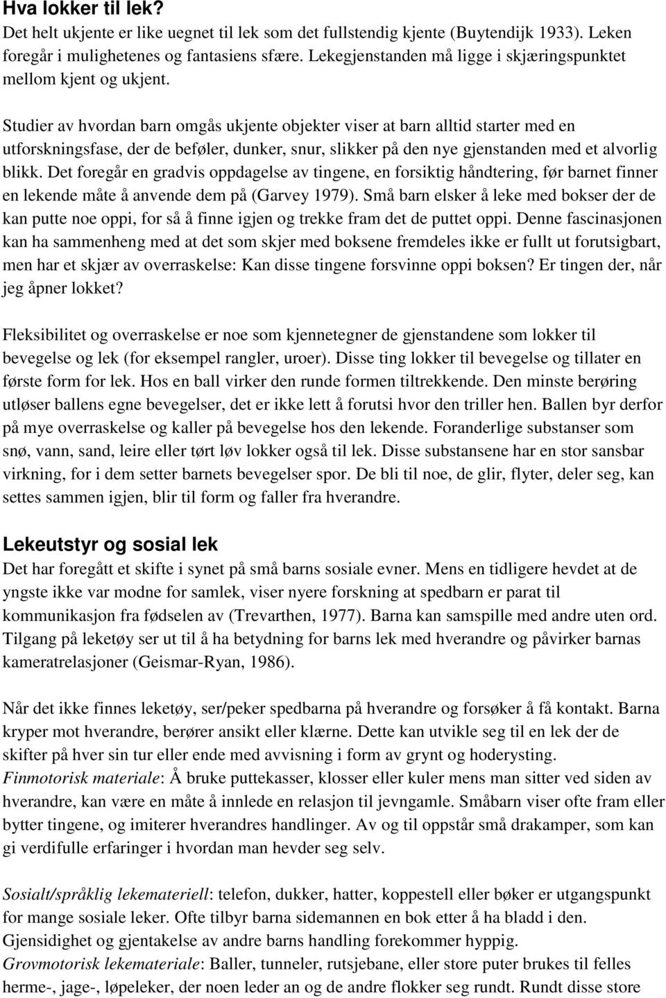 Studier av hvordan barn omgås ukjente objekter viser at barn alltid starter med en utforskningsfase, der de beføler, dunker, snur, slikker på den nye gjenstanden med et alvorlig blikk.