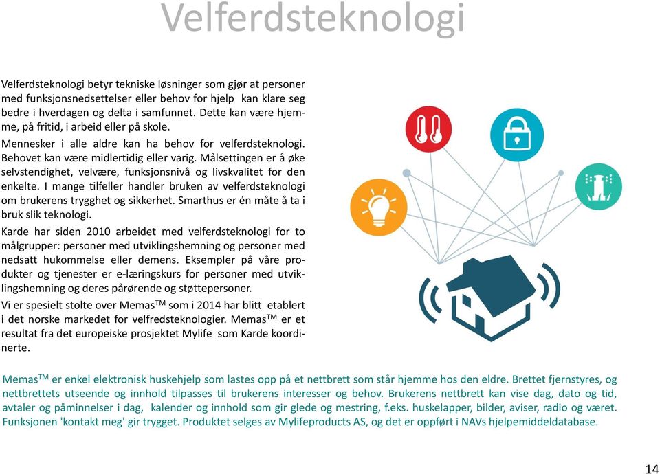 Målsettingen er å øke selvstendighet, velvære, funksjonsnivå og livskvalitet for den enkelte. I mange tilfeller handler bruken av velferdsteknologi om brukerens trygghet og sikkerhet.