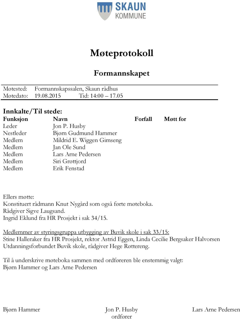 Wiggen Gimseng Medlem Jan Ole Sund Medlem Lars Arne Pedersen Medlem Siri Grøttjord Medlem Erik Fenstad Ellers møtte: Konstituert rådmann Knut Nygård som også førte møteboka. Rådgiver Sigve Laugsand.