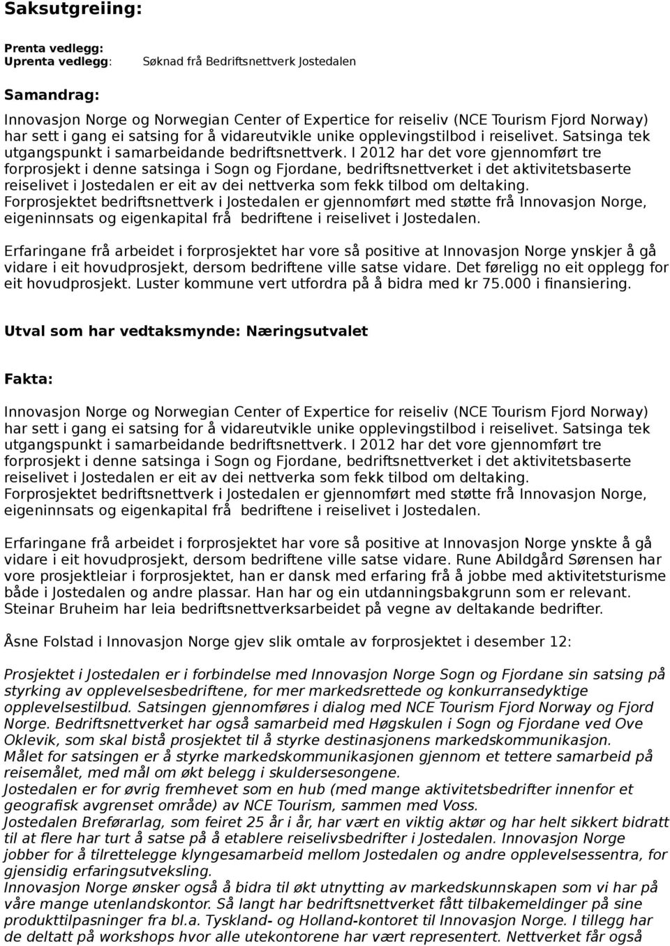 I 2012 har det vore gjennomført tre forprosjekt i denne satsinga i Sogn og Fjordane, bedriftsnettverket i det aktivitetsbaserte reiselivet i Jostedalen er eit av dei nettverka som fekk tilbod om