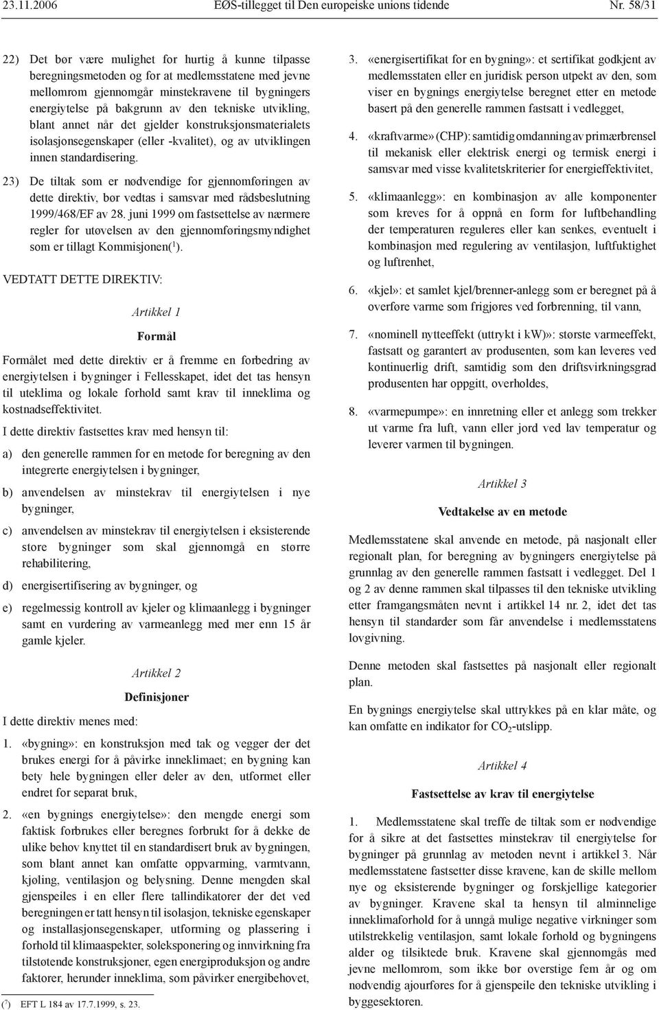 23) De tiltak som er nødvendige for gjennomføringen av dette direktiv, bør vedtas i samsvar med rådsbeslutning 1999/468/EF av 28.