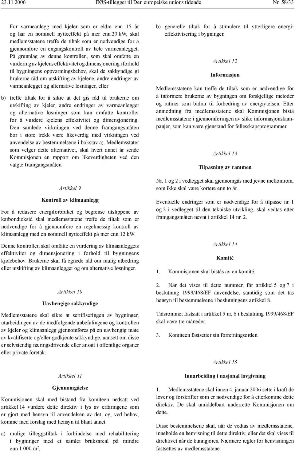 På grunnlag av denne kontrollen, som skal omfatte en vurdering av kjelens effektivitet og dimensjonering i forhold til bygningens oppvarmingsbehov, skal de sakkyndige gi brukerne råd om utskifting av