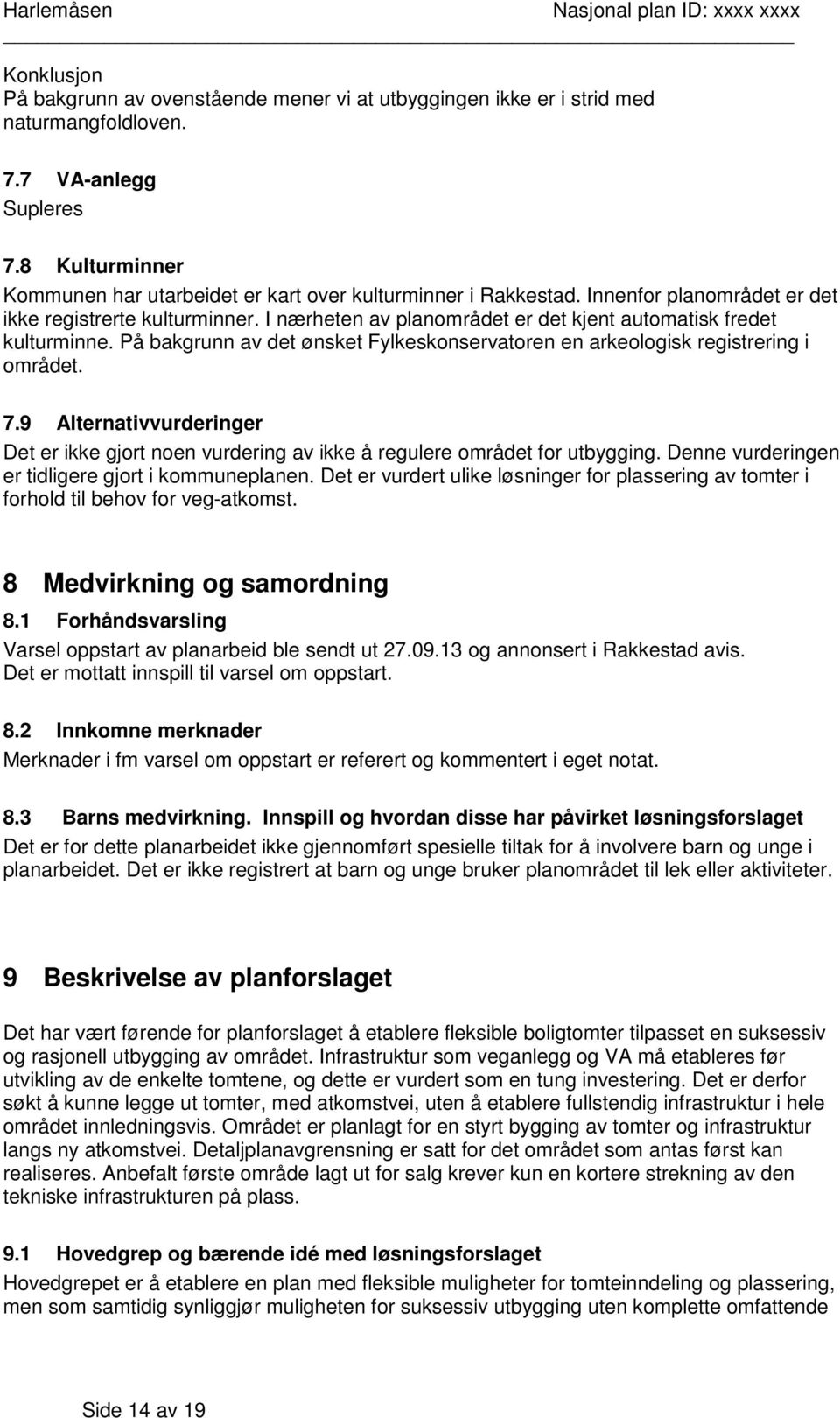 I nærheten av planområdet er det kjent automatisk fredet kulturminne. På bakgrunn av det ønsket Fylkeskonservatoren en arkeologisk registrering i området. 7.