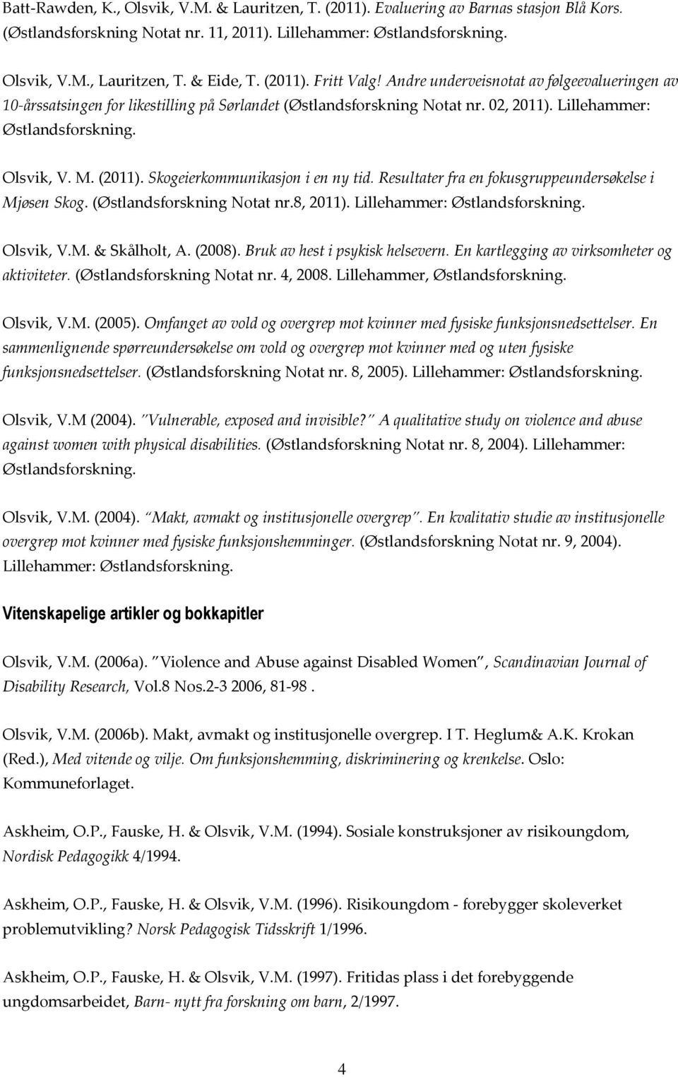 Resultater fra en fokusgruppeundersøkelse i Mjøsen Skog. (Østlandsforskning Notat nr.8, 2011). Lillehammer: Olsvik, V.M. & Skålholt, A. (2008). Bruk av hest i psykisk helsevern.