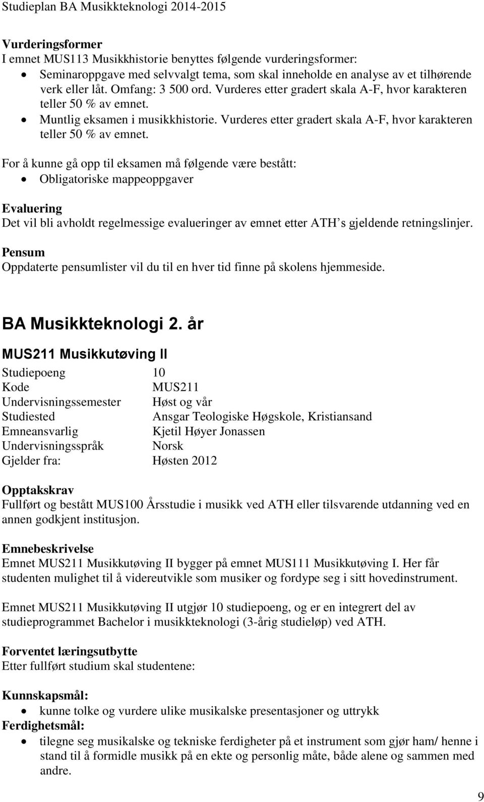 For å kunne gå opp til eksamen må følgende være bestått: Obligatoriske mappeoppgaver Evaluering Det vil bli avholdt regelmessige evalueringer av emnet etter ATH s gjeldende retningslinjer.