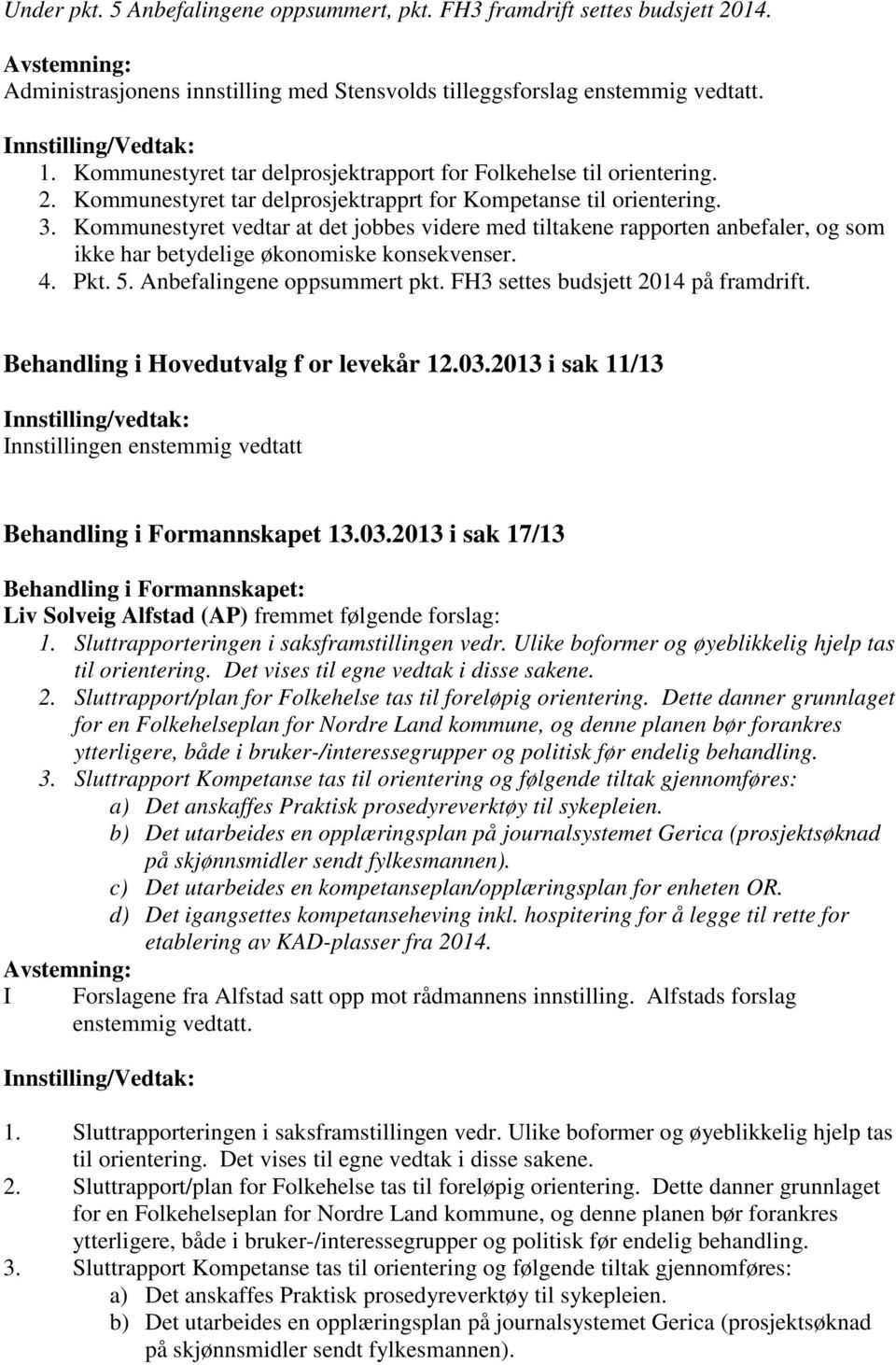 Kommunestyret vedtar at det jobbes videre med tiltakene rapporten anbefaler, og som ikke har betydelige økonomiske konsekvenser. 4. Pkt. 5. Anbefalingene oppsummert pkt.