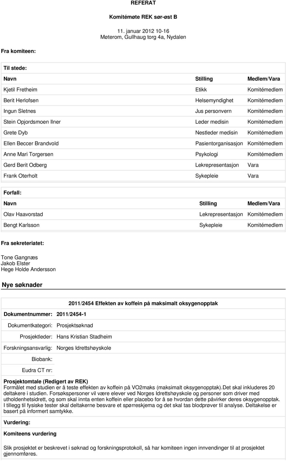 Jus personvern Komitémedlem Stein Opjordsmoen Ilner Leder medisin Komitémedlem Grete Dyb Nestleder medisin Komitémedlem Ellen Beccer Brandvold Pasientorganisasjon Komitémedlem Anne Mari Torgersen