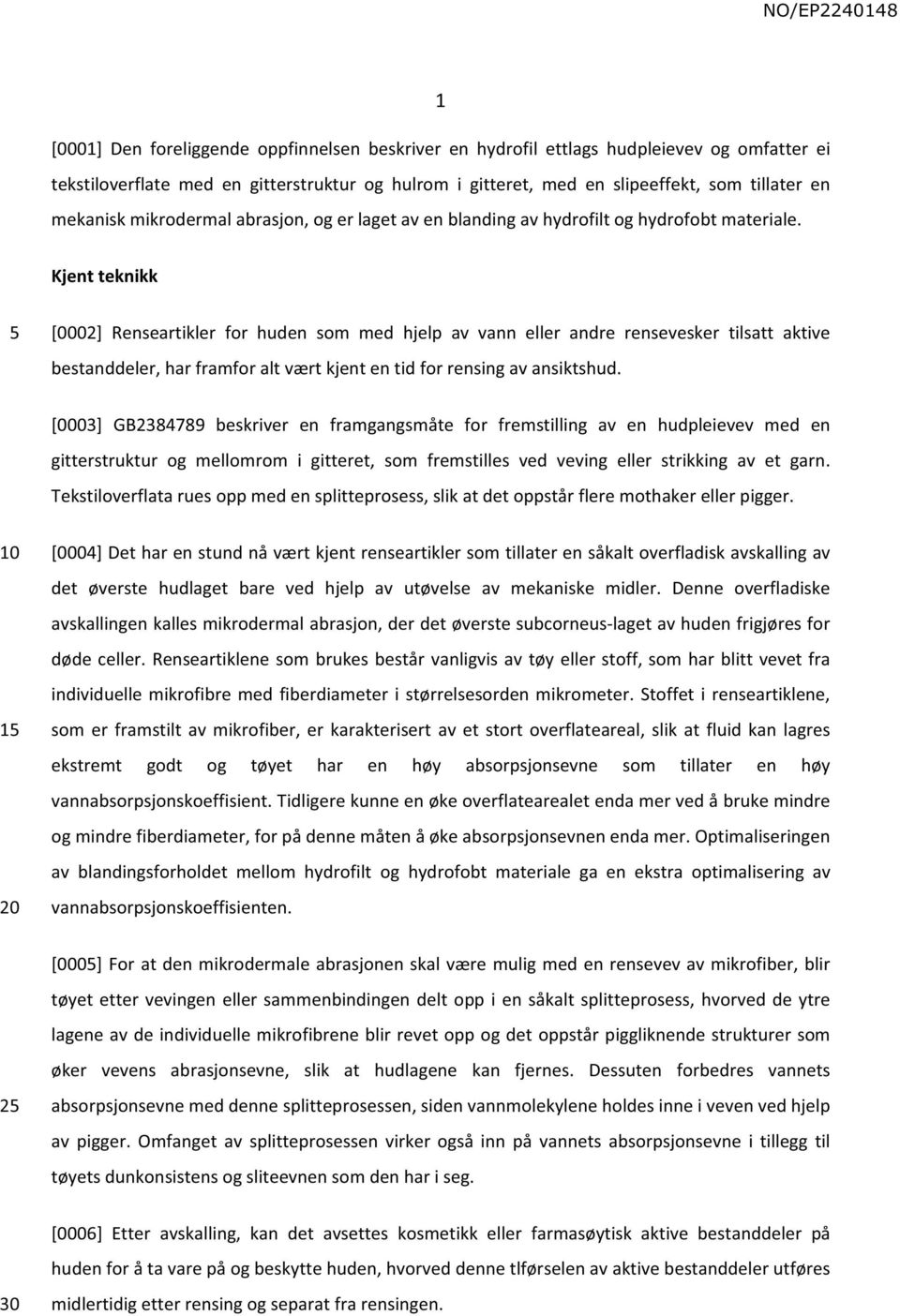 Kjent teknikk [0002] Renseartikler for huden som med hjelp av vann eller andre rensevesker tilsatt aktive bestanddeler, har framfor alt vært kjent en tid for rensing av ansiktshud.