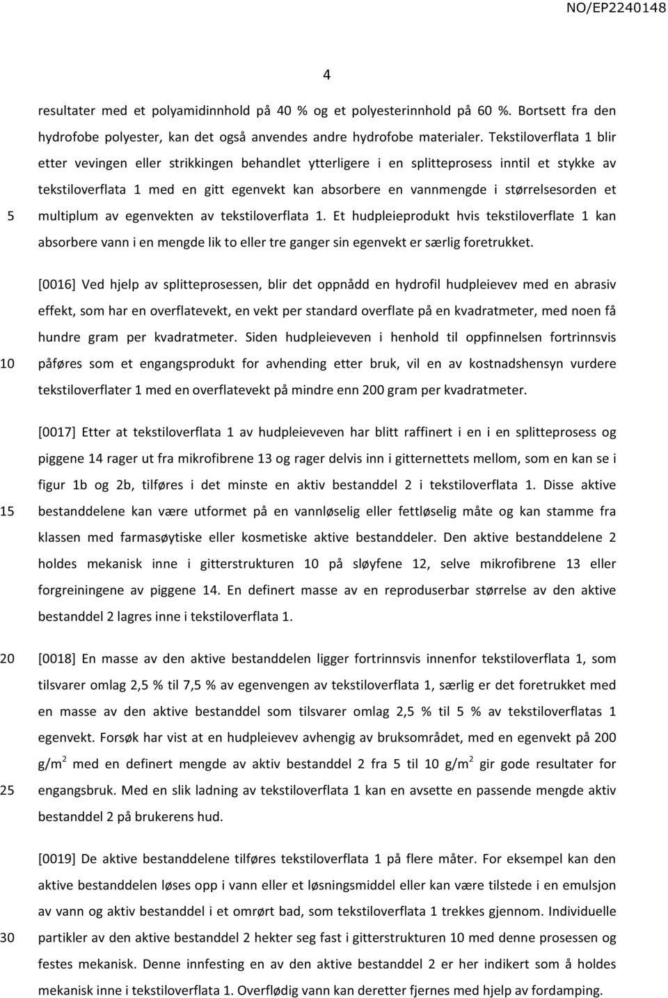 størrelsesorden et multiplum av egenvekten av tekstiloverflata 1. Et hudpleieprodukt hvis tekstiloverflate 1 kan absorbere vann i en mengde lik to eller tre ganger sin egenvekt er særlig foretrukket.