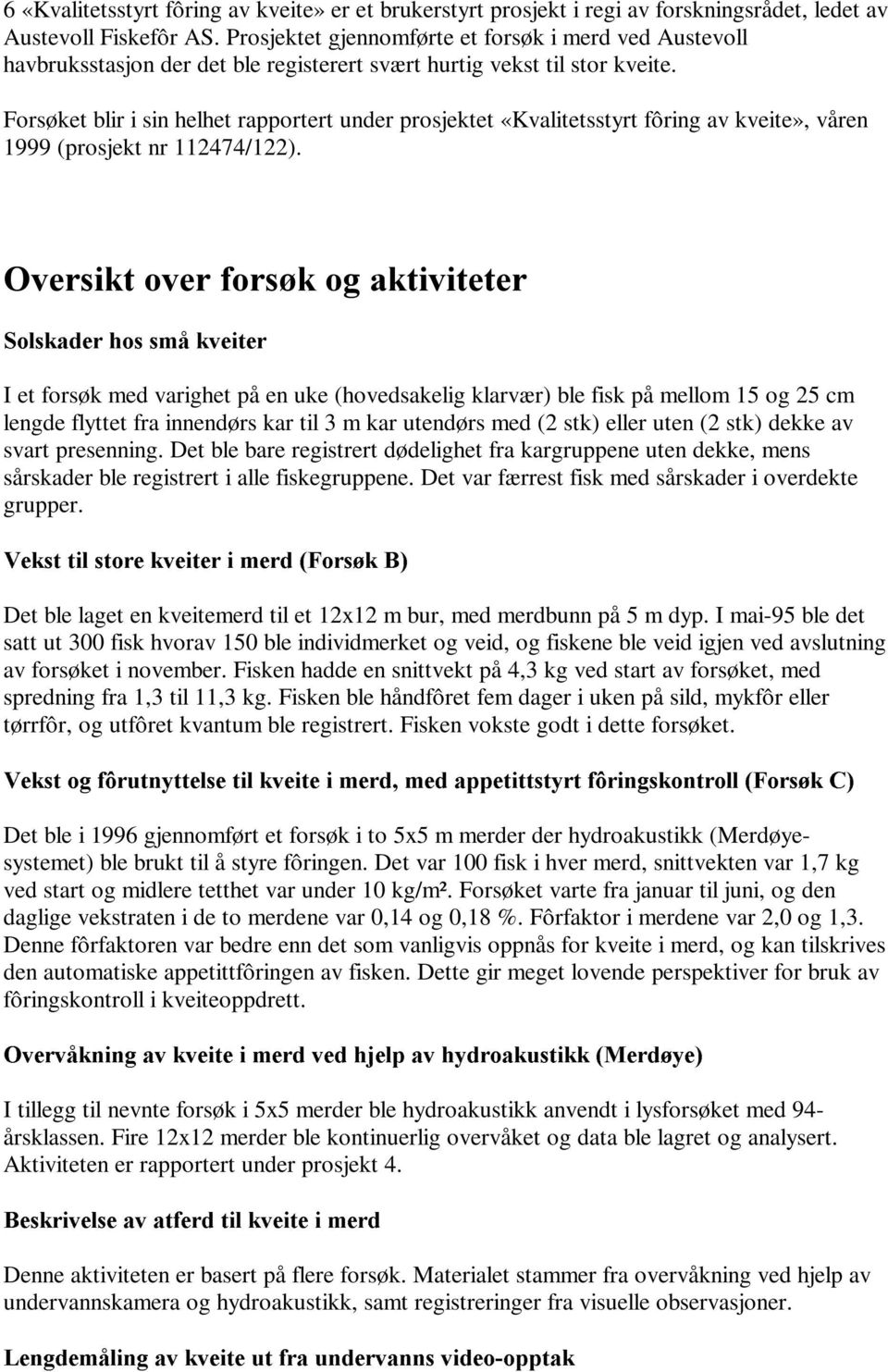 Forsøket blir i sin helhet rapportert under prosjektet «Kvalitetsstyrt fôring av kveite», våren 1999 (prosjekt nr 112474/122).