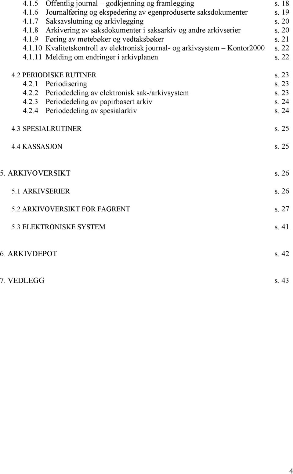 23 4.2.1 Periodisering s. 23 4.2.2 Periodedeling av elektronisk sak-/arkivsystem s. 23 4.2.3 Periodedeling av papirbasert arkiv s. 24 4.2.4 Periodedeling av spesialarkiv s. 24 4.3 SPESIALRUTINER s.