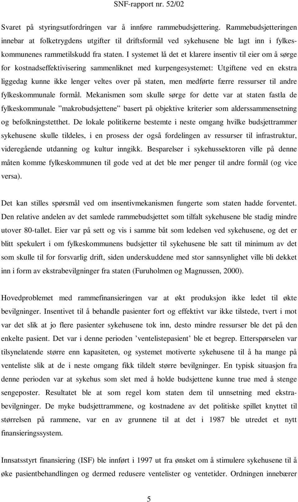 I systemet lå det et klarere insentiv til eier om å sørge for kostnadseffektivisering sammenliknet med kurpengesystemet: Utgiftene ved en ekstra liggedag kunne ikke lenger veltes over på staten, men