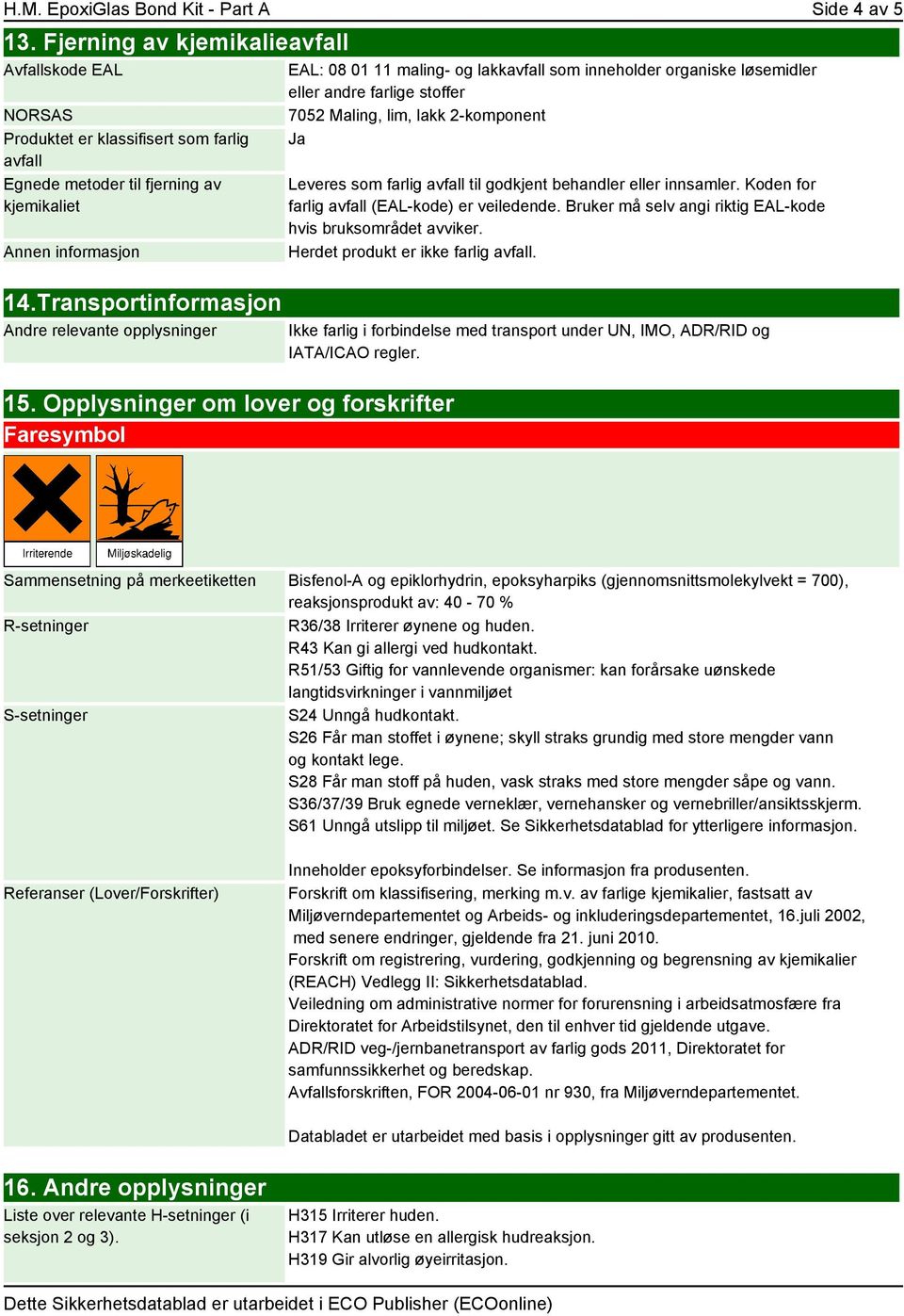 Opplysninger om lover og forskrifter Faresymbol EAL: 08 01 11 maling- og lakkavfall som inneholder organiske løsemidler eller andre farlige stoffer 7052 Maling, lim, lakk 2-komponent Ja Leveres som