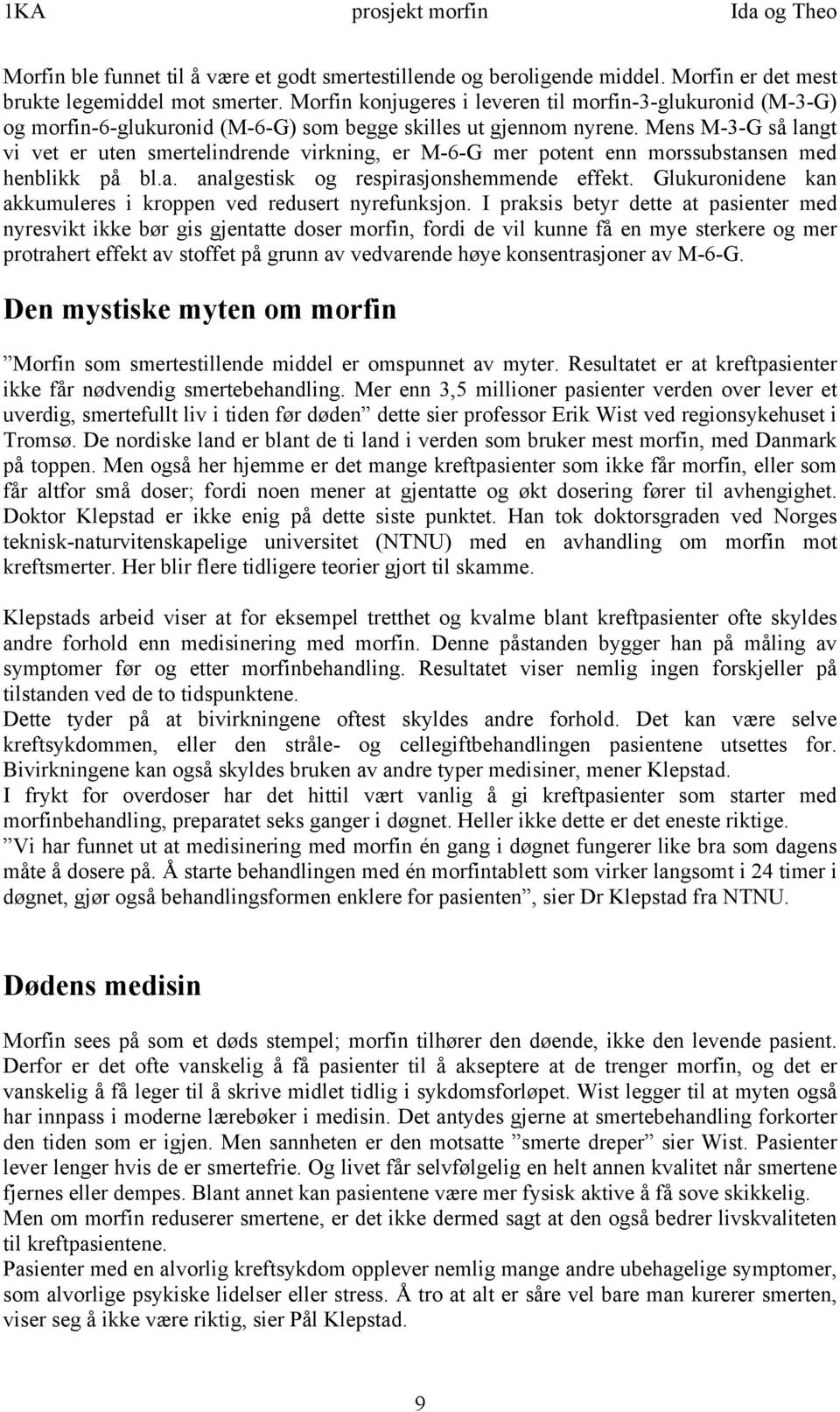 Mens M-3-G så langt vi vet er uten smertelindrende virkning, er M-6-G mer potent enn morssubstansen med henblikk på bl.a. analgestisk og respirasjonshemmende effekt.