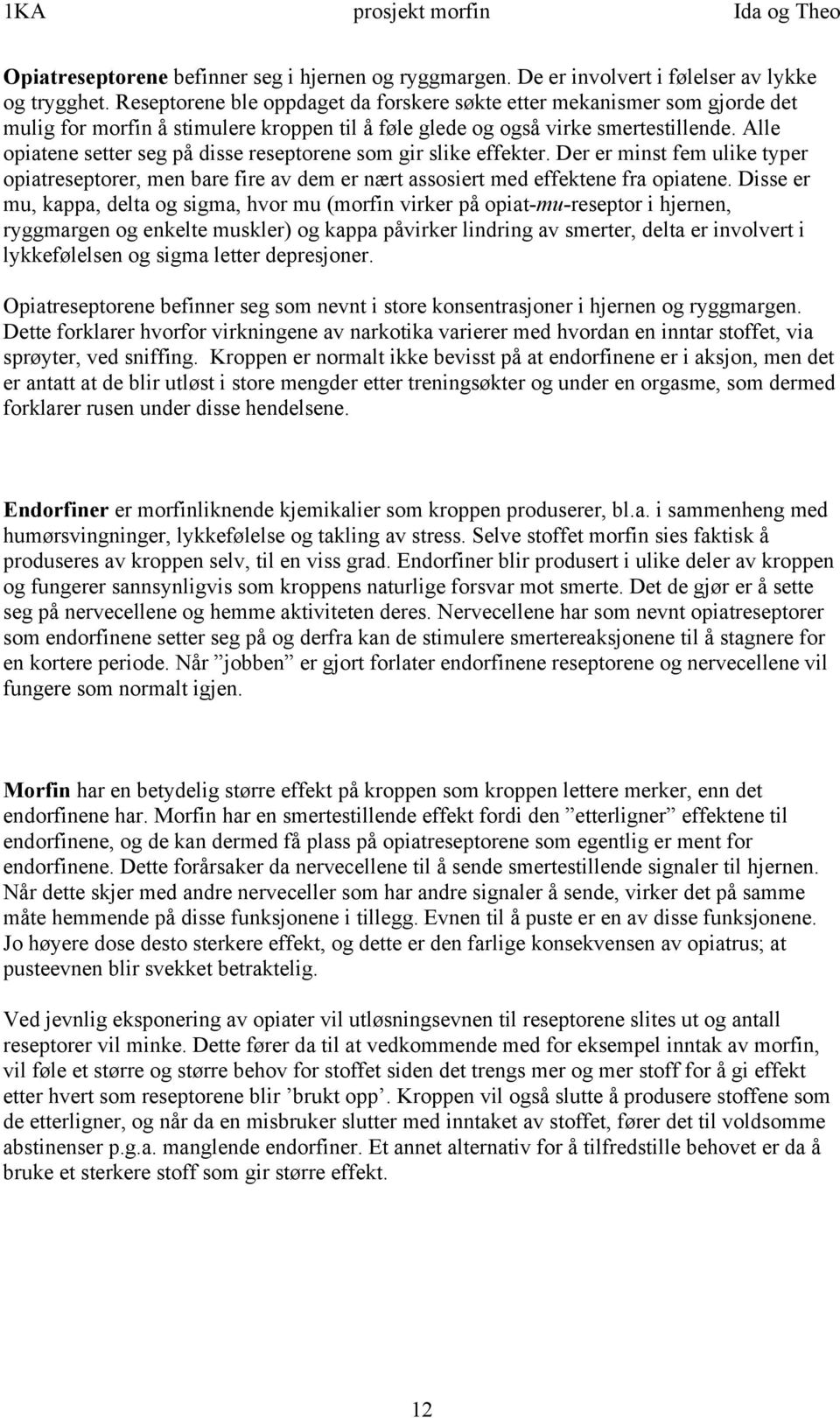 Alle opiatene setter seg på disse reseptorene som gir slike effekter. Der er minst fem ulike typer opiatreseptorer, men bare fire av dem er nært assosiert med effektene fra opiatene.