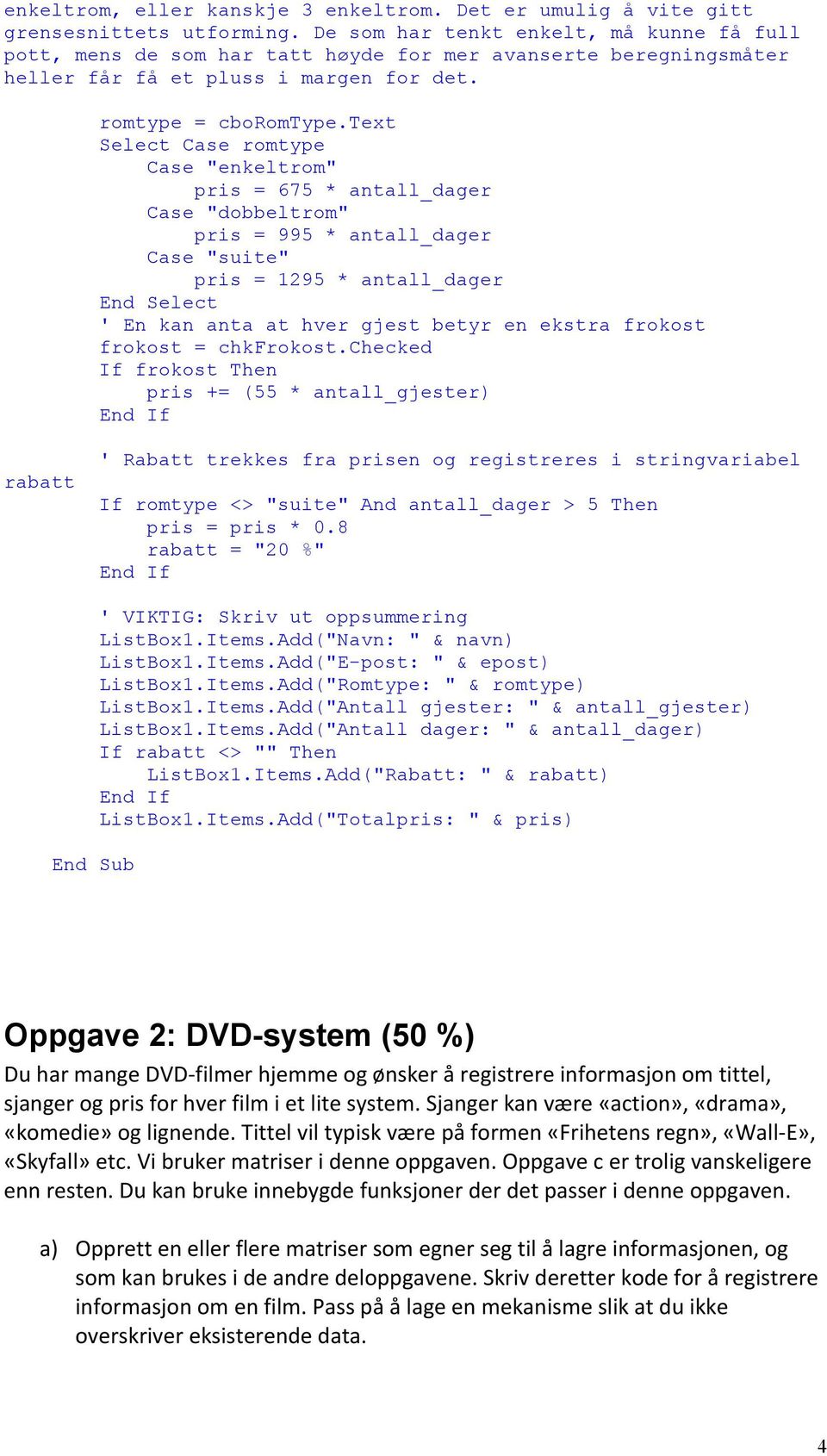 text Select Case romtype Case "enkeltrom" pris = 675 * antall_dager Case "dobbeltrom" pris = 995 * antall_dager Case "suite" pris = 1295 * antall_dager End Select ' En kan anta at hver gjest betyr en