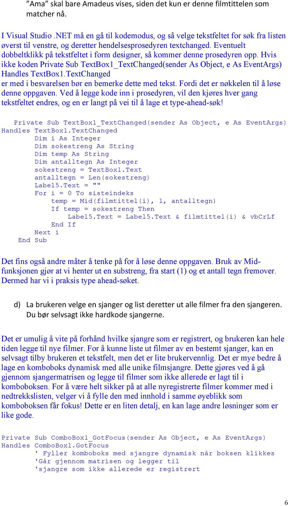 Eventuelt dobbeltklikk på tekstfeltet i form designer, så kommer denne prosedyren opp. Hvis ikke koden Private Sub TextBox1_TextChanged(sender As Object, e As EventArgs) Handles TextBox1.