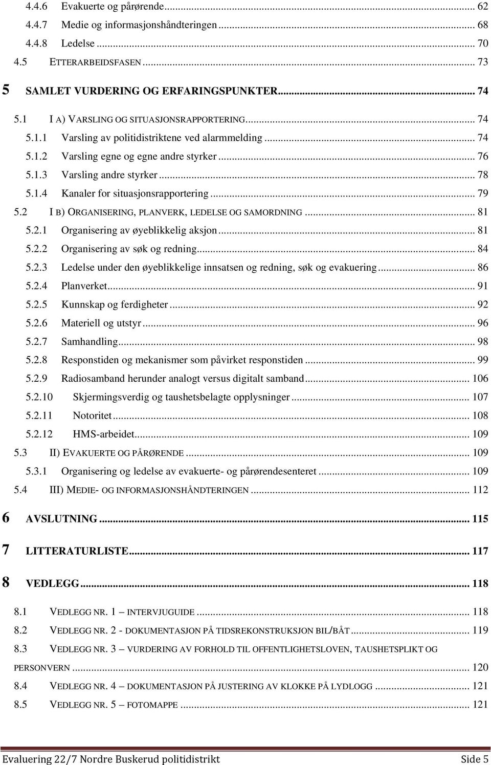 .. 79 5.2 I B) ORGANISERING, PLANVERK, LEDELSE OG SAMORDNING... 81 5.2.1 Organisering av øyeblikkelig aksjon... 81 5.2.2 Organisering av søk og redning... 84 5.2.3 Ledelse under den øyeblikkelige innsatsen og redning, søk og evakuering.