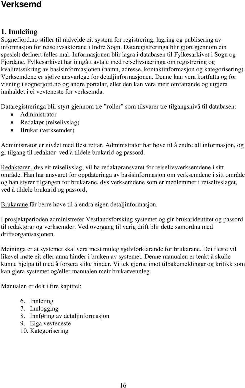 Fylkesarkivet har inngått avtale med reiselivsnæringa om registrering og kvalitetssikring av basisinformasjonen (namn, adresse, kontaktinformasjon og kategorisering).