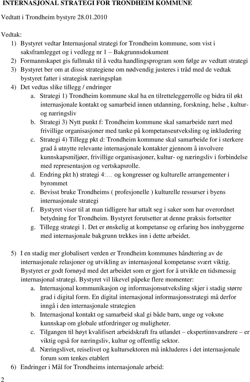 som følge av vedtatt strategi 3) Bystyret ber om at disse strategiene om nødvendig justeres i tråd med de vedtak bystyret fatter i strategisk næringsplan 4) Det vedtas slike tillegg / endringer a.