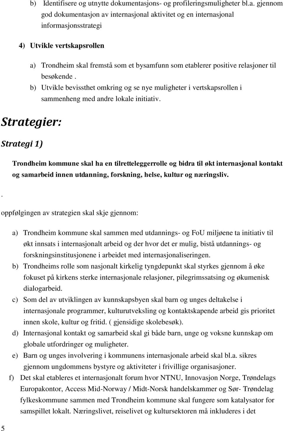 gjennom god dokumentasjon av internasjonal aktivitet og en internasjonal informasjonsstrategi 4) Utvikle vertskapsrollen a) Trondheim skal fremstå som et bysamfunn som etablerer positive relasjoner