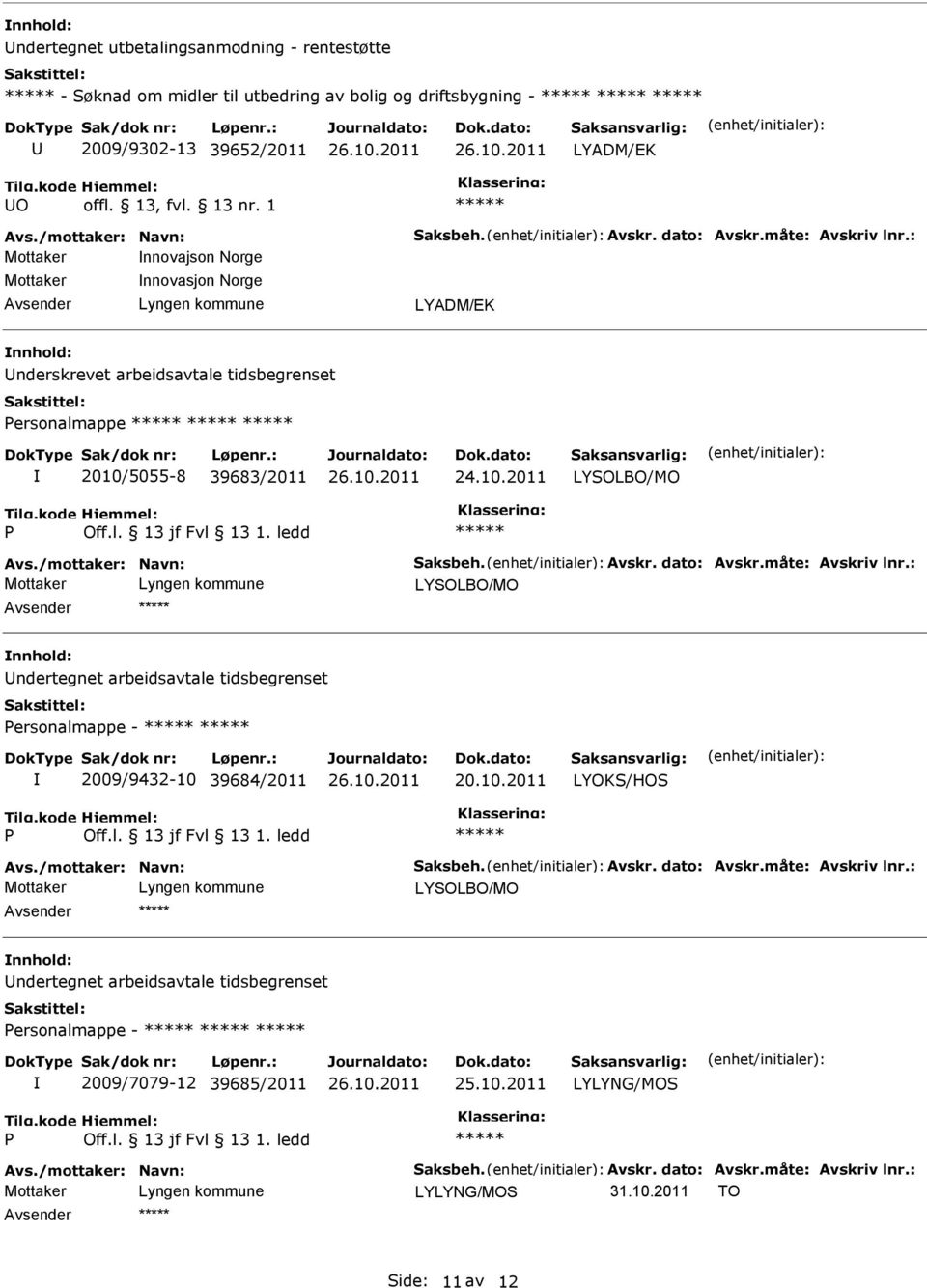 Avskr. dato: Avskr.måte: Avskriv lnr.: Mottaker ndertegnet arbeidsavtale tidsbegrenset ersonalmappe - 2009/9432-10 39684/2011 20.10.2011 LYOKS/HOS Avs./mottaker: Navn: Saksbeh. Avskr. dato: Avskr.måte: Avskriv lnr.: Mottaker ndertegnet arbeidsavtale tidsbegrenset ersonalmappe - 2009/7079-12 39685/2011 LYLYNG/MOS Avs.