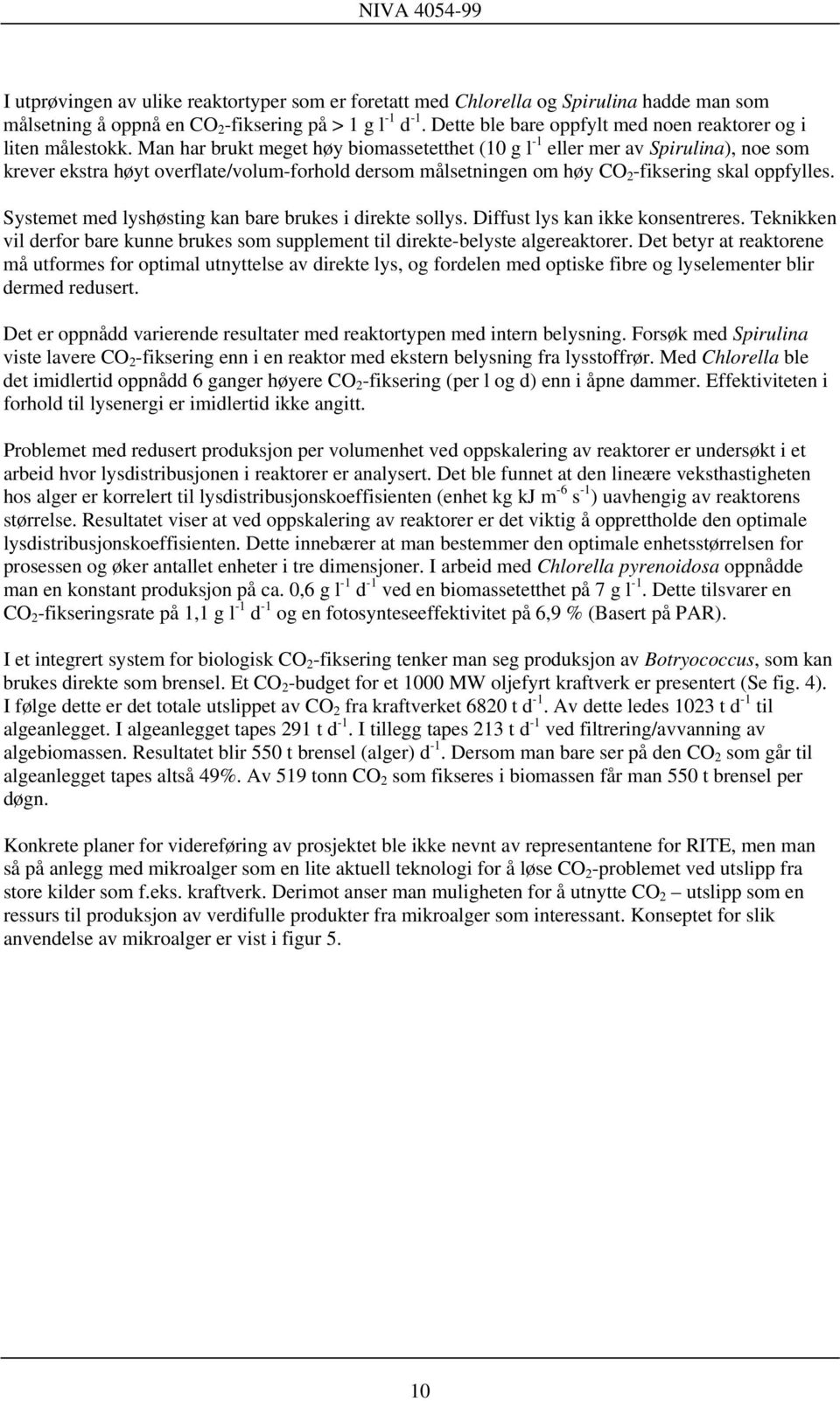 Man har brukt meget høy biomassetetthet (10 g l -1 eller mer av Spirulina), noe som krever ekstra høyt overflate/volum-forhold dersom målsetningen om høy CO 2 -fiksering skal oppfylles.