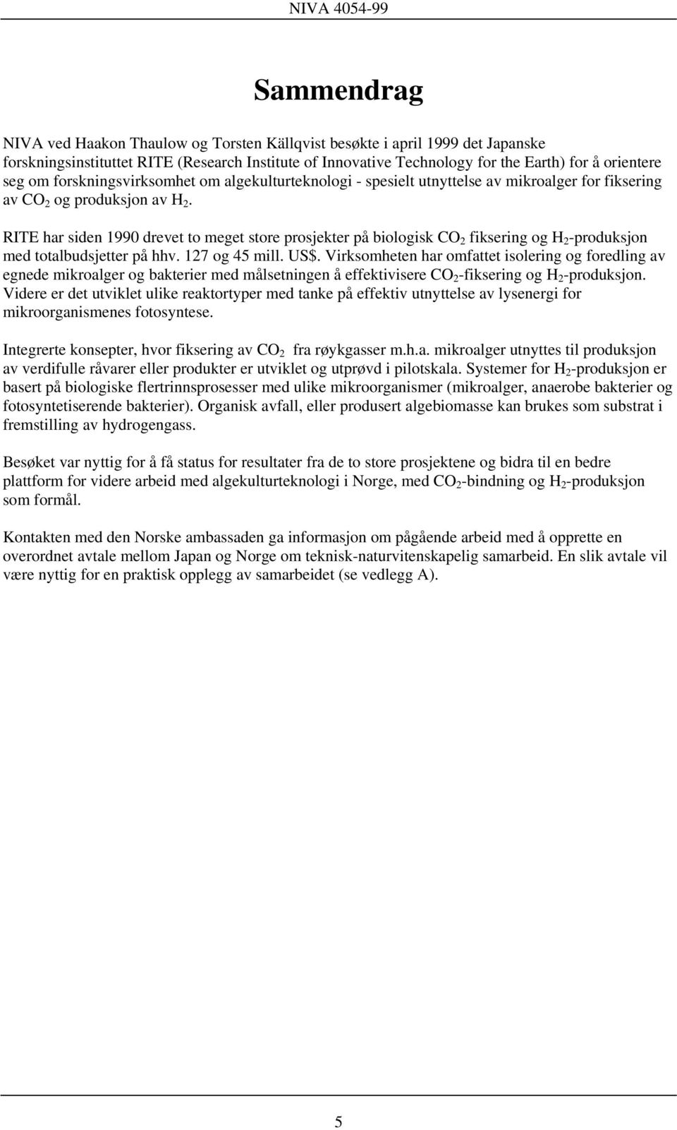 RITE har siden 1990 drevet to meget store prosjekter på biologisk CO 2 fiksering og H 2 -produksjon med totalbudsjetter på hhv. 127 og 45 mill. US$.