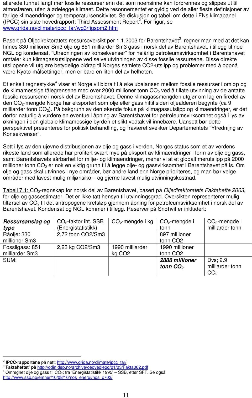 Se diskusjon og tabell om dette i FNs klimapanel (IPCC) sin siste hovedrapport; Third Assessment Report 2. For figur, se www.grida.no/climate/ipcc_tar/wg3/figspm2.