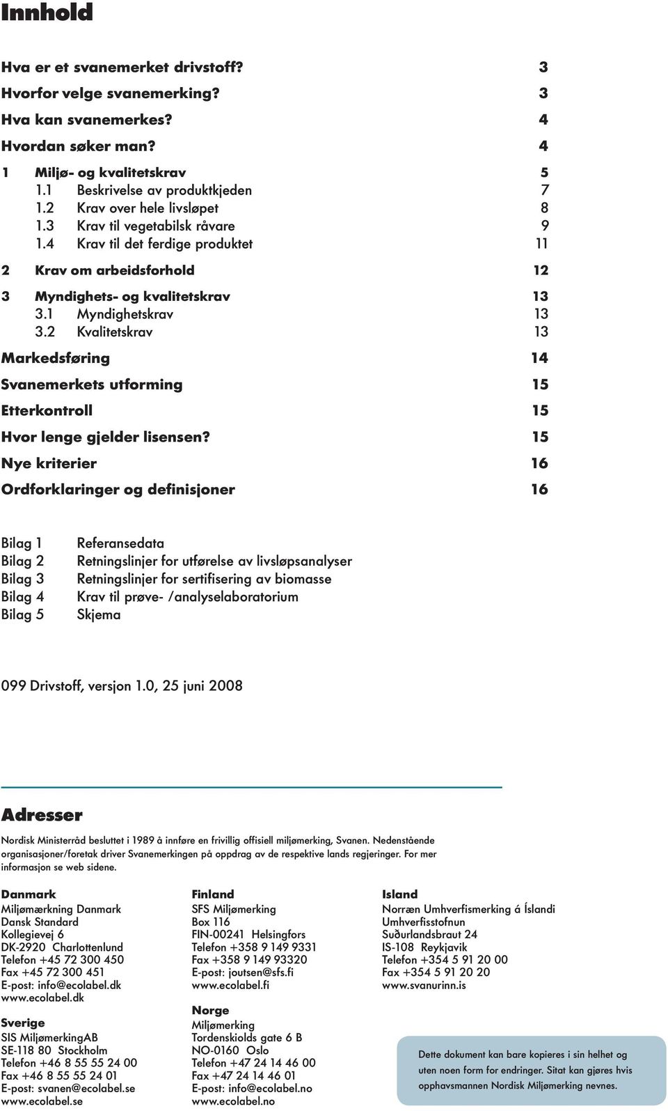 2 Kvalitetskrav 13 Markedsføring 14 Svanemerkets utforming 15 Etterkontroll 15 Hvor lenge gjelder lisensen?