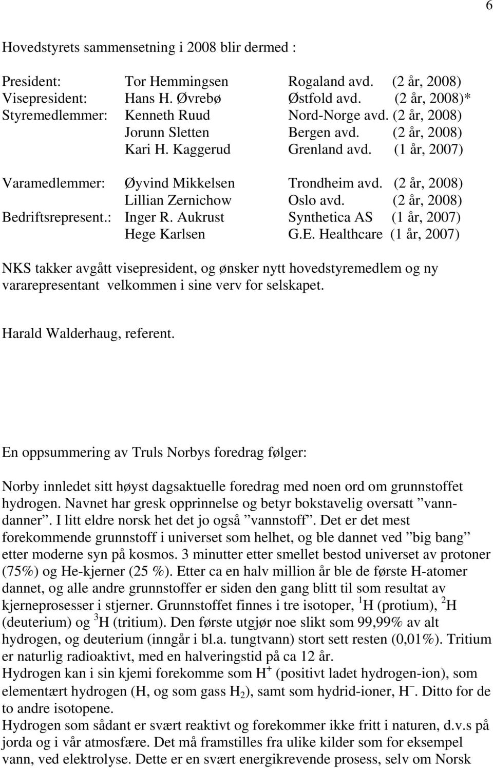 (1 år, 2007) Varamedlemmer: Øyvind Mikkelsen Trondheim avd. (2 år, 2008) Lillian Zernichow Oslo avd. (2 år, 2008) Bedriftsrepresent.: Inger R. Aukrust Synthetica AS (1 år, 2007) Hege Karlsen G.E.