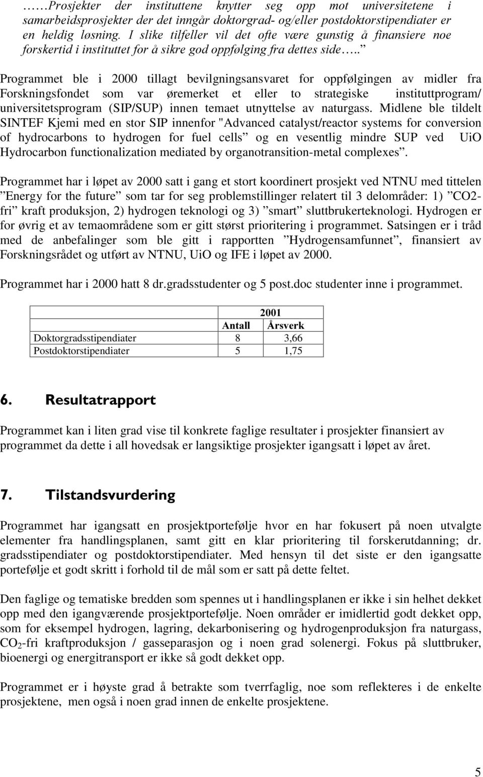 . Programmet ble i 2000 tillagt bevilgningsansvaret for oppfølgingen av midler fra Forskningsfondet som var øremerket et eller to strategiske instituttprogram/ universitetsprogram (SIP/SUP) innen