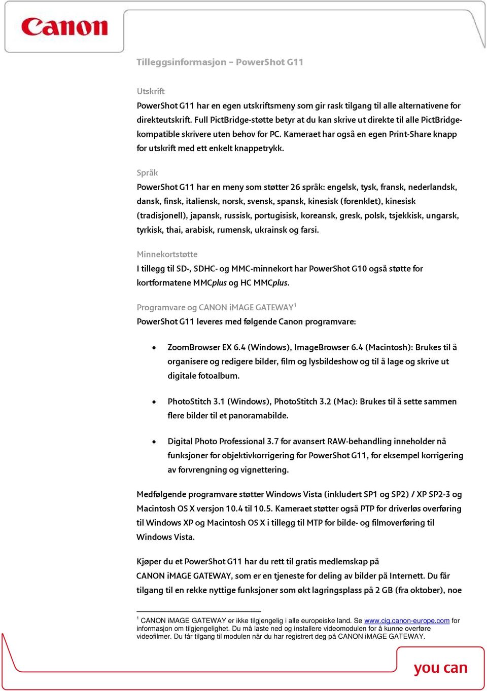 Språk PowerShot G11 har en meny som støtter 26 språk: engelsk, tysk, fransk, nederlandsk, dansk, finsk, italiensk, norsk, svensk, spansk, kinesisk (forenklet), kinesisk (tradisjonell), japansk,