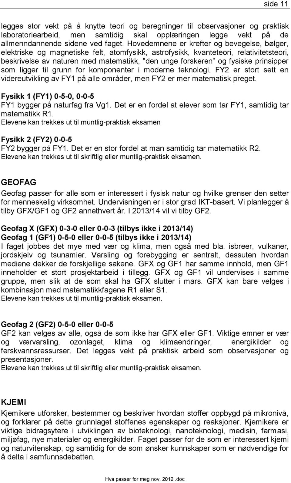 fysiske prinsipper som ligger til grunn for komponenter i moderne teknologi. FY2 er stort sett en videreutvikling av FY1 på alle områder, men FY2 er mer matematisk preget.