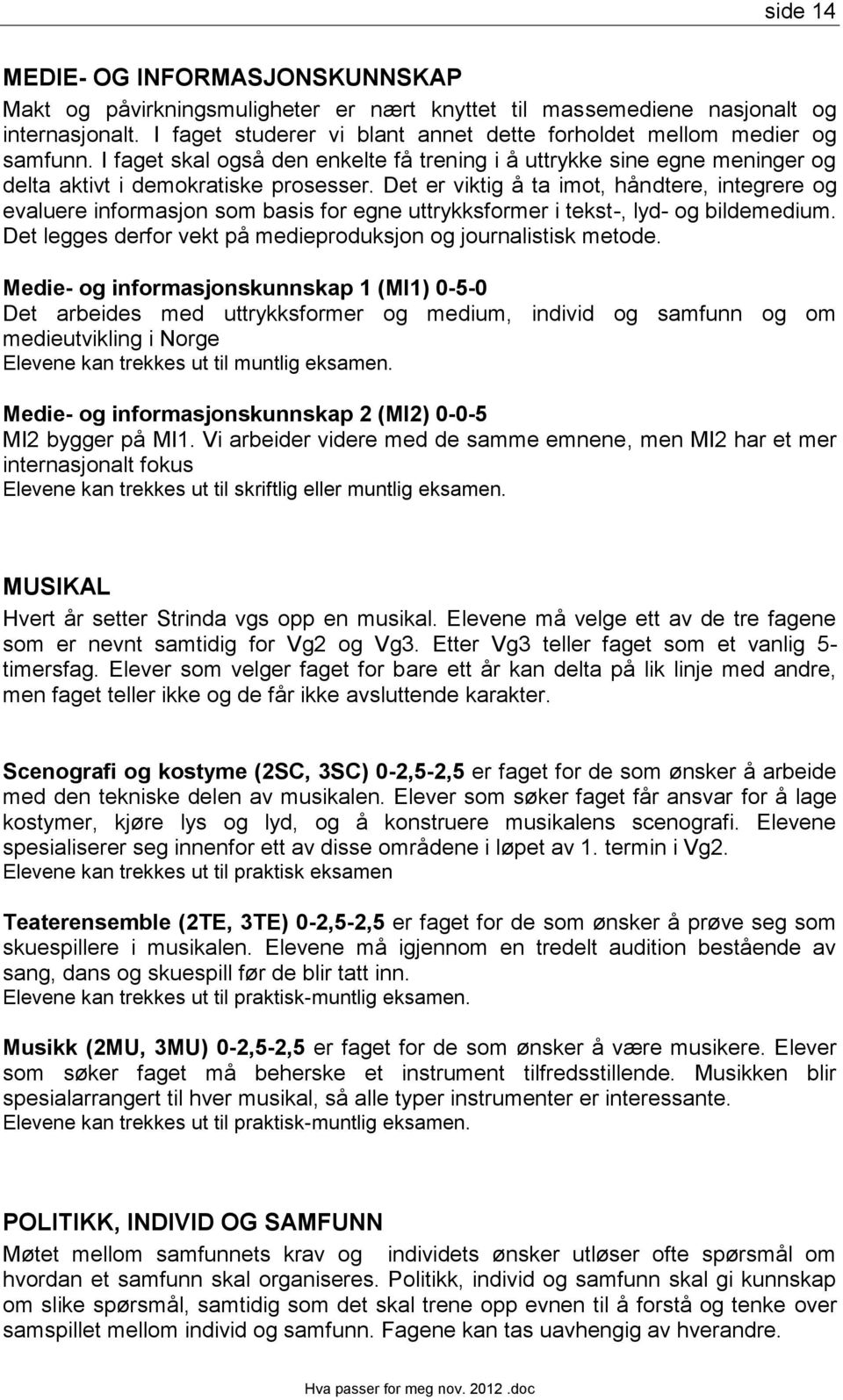 Det er viktig å ta imot, håndtere, integrere og evaluere informasjon som basis for egne uttrykksformer i tekst-, lyd- og bildemedium. Det legges derfor vekt på medieproduksjon og journalistisk metode.