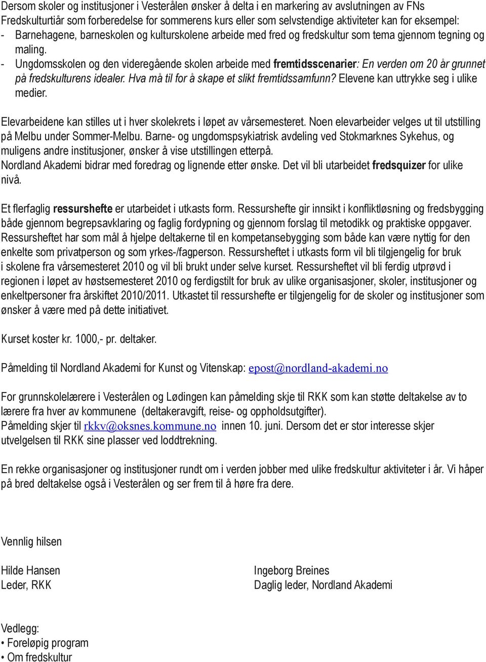 - Ungdomsskolen og den videregående skolen arbeide med fremtidsscenarier: En verden om 20 år grunnet på fredskulturens idealer. Hva må til for å skape et slikt fremtidssamfunn?