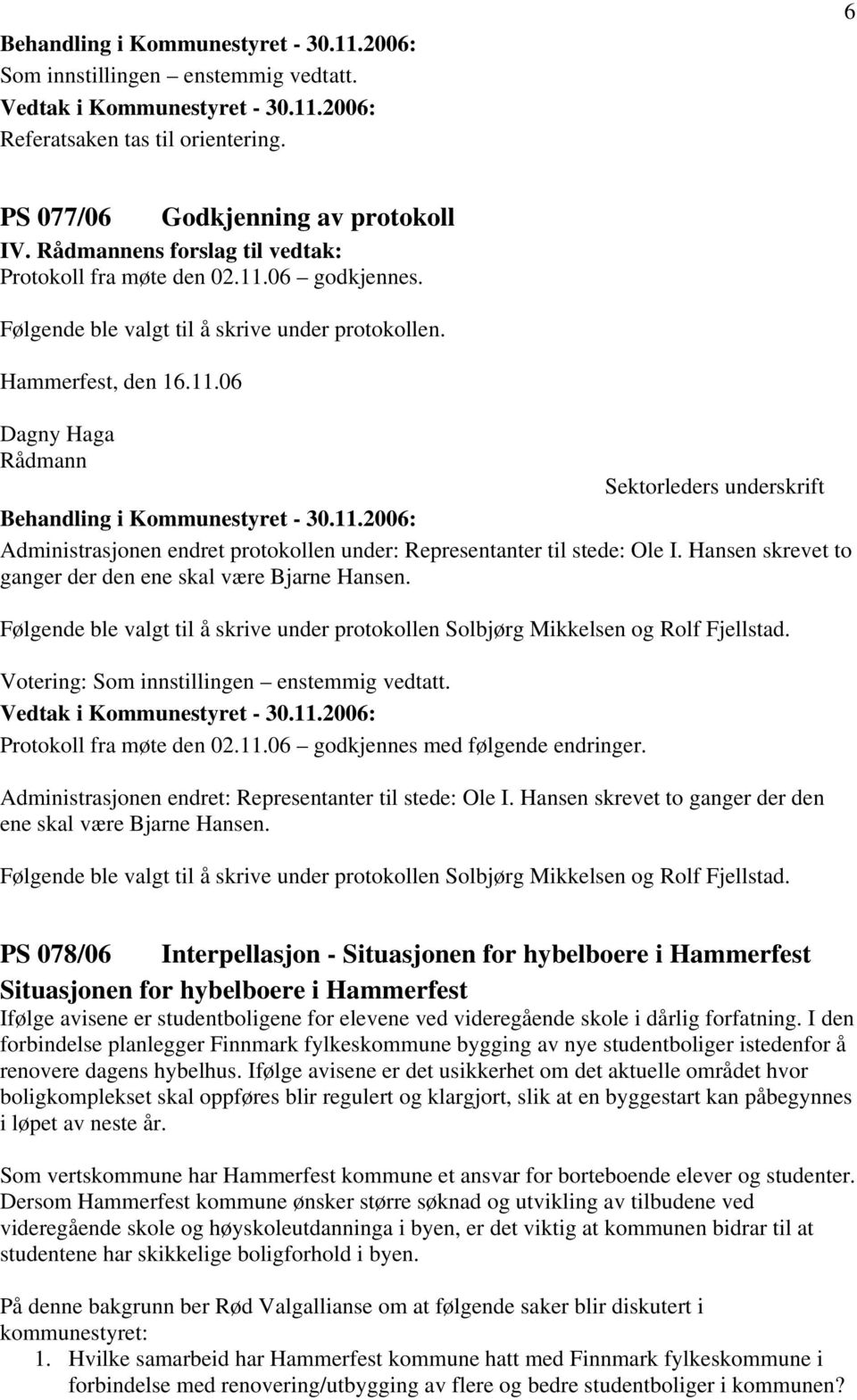 Hansen skrevet to ganger der den ene skal være Bjarne Hansen. Følgende ble valgt til å skrive under protokollen Solbjørg Mikkelsen og Rolf Fjellstad. Votering: Som innstillingen enstemmig vedtatt.